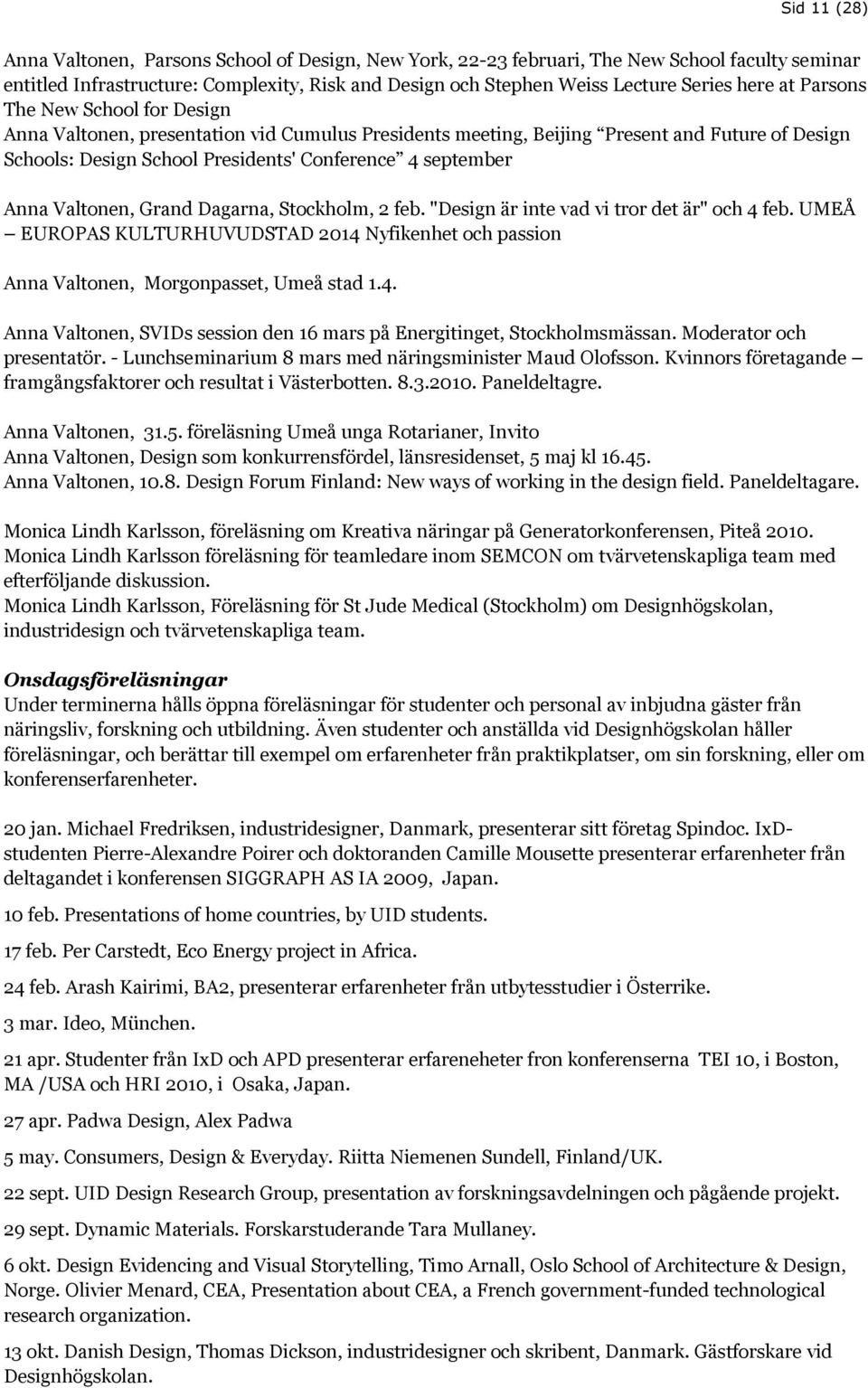 Anna Valtonen, Grand Dagarna, Stockholm, 2 feb. "Design är inte vad vi tror det är" och 4 feb. UMEÅ EUROPAS KULTURHUVUDSTAD 2014 Nyfikenhet och passion Anna Valtonen, Morgonpasset, Umeå stad 1.4. Anna Valtonen, SVIDs session den 16 mars på Energitinget, Stockholmsmässan.