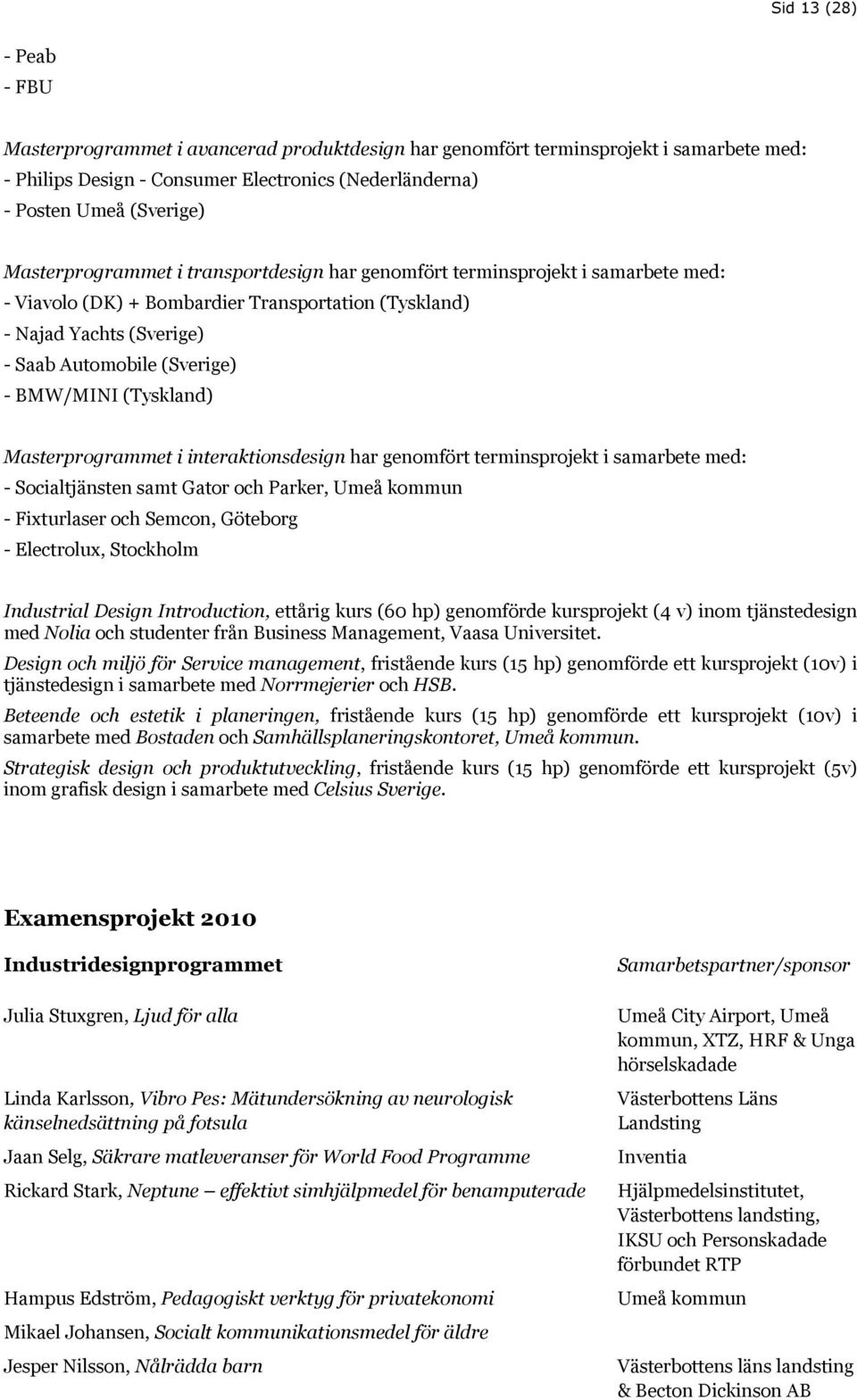 (Tyskland) Masterprogrammet i interaktionsdesign har genomfört terminsprojekt i samarbete med: - Socialtjänsten samt Gator och Parker, Umeå kommun - Fixturlaser och Semcon, Göteborg - Electrolux,