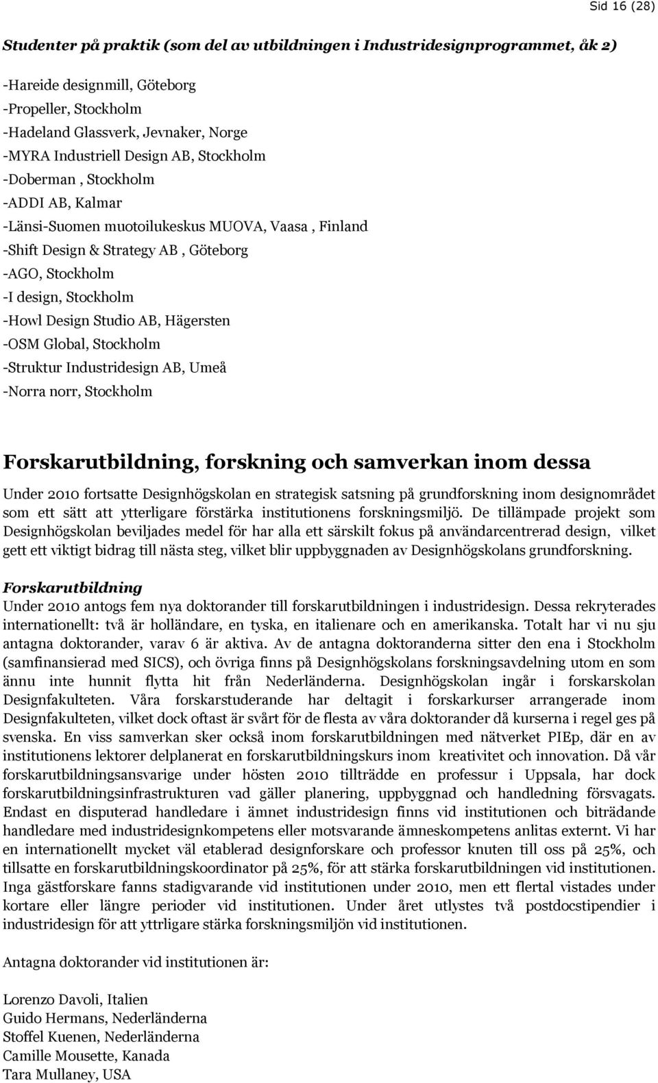 Studio AB, Hägersten -OSM Global, Stockholm -Struktur Industridesign AB, Umeå -Norra norr, Stockholm Forskarutbildning, forskning och samverkan inom dessa Under 2010 fortsatte Designhögskolan en