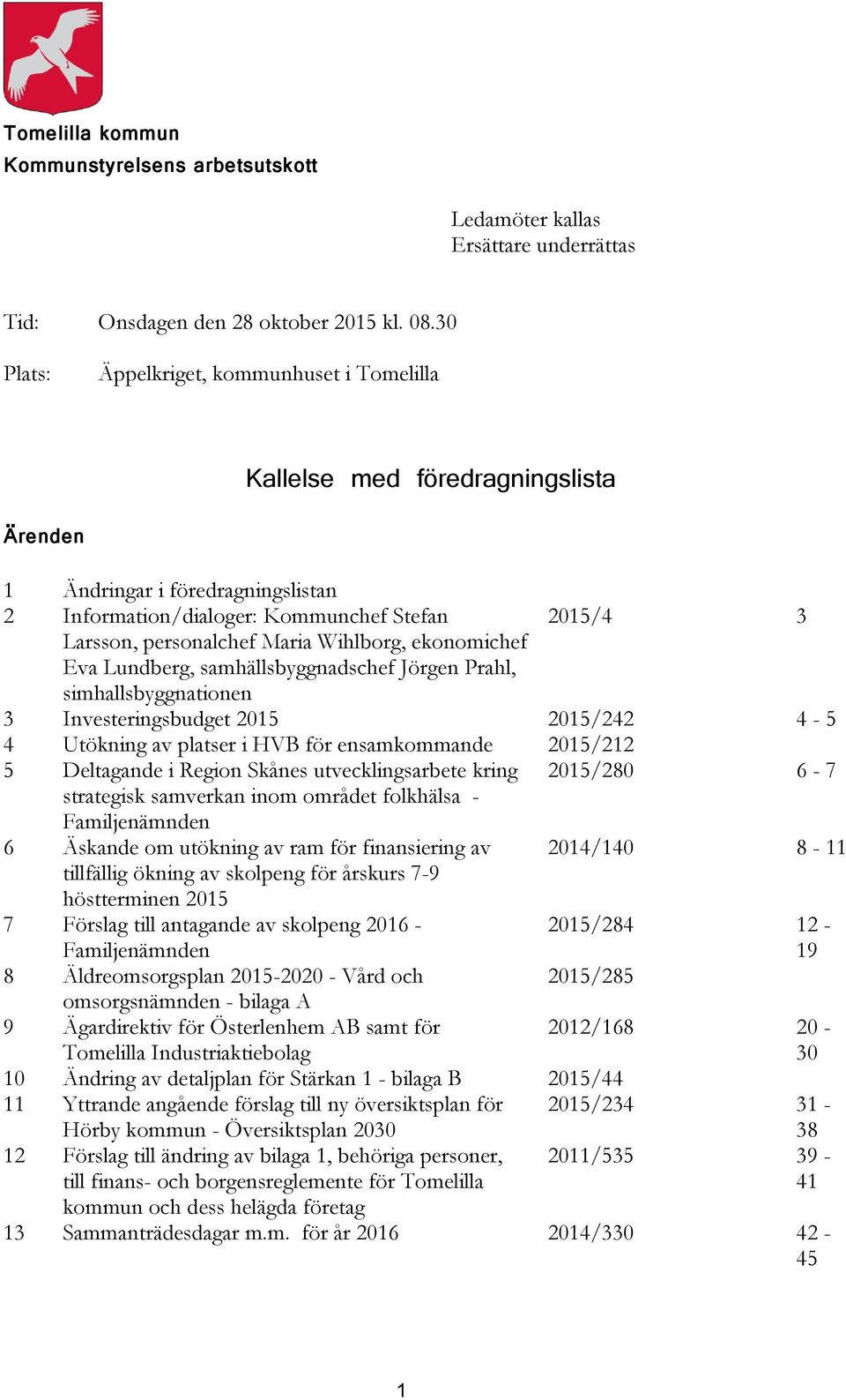 Wihlborg, ekonomichef Eva Lundberg, samhällsbyggnadschef Jörgen Prahl, simhallsbyggnationen 3 Investeringsbudget 2015 2015/242 4-5 4 Utökning av platser i HVB för ensamkommande 2015/212 5 Deltagande