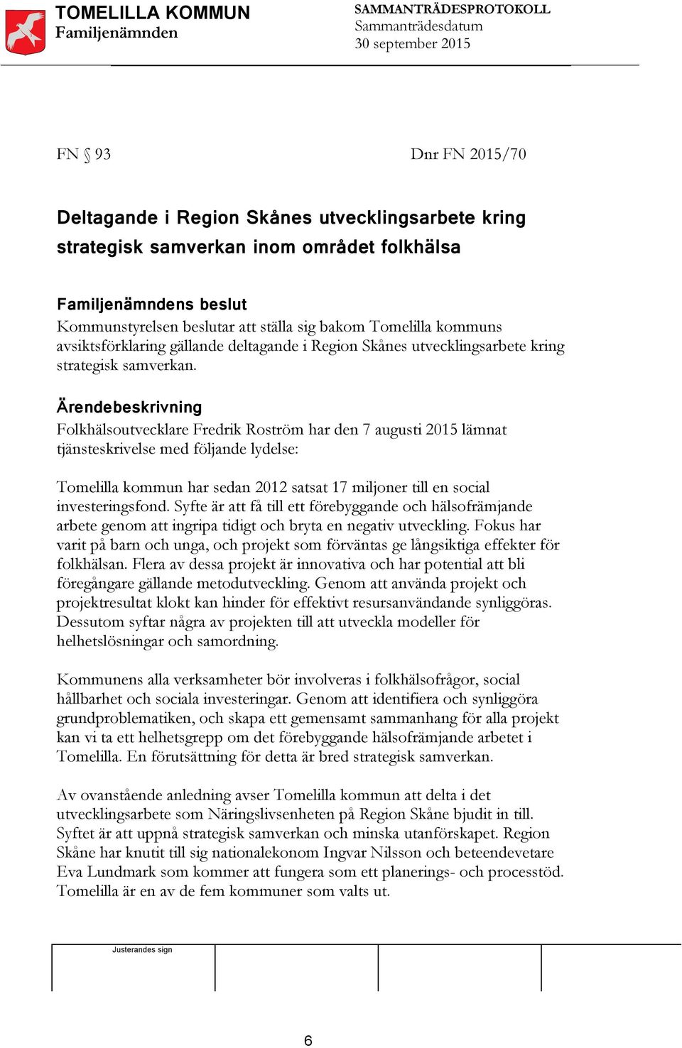 Ärendebeskrivning Folkhälsoutvecklare Fredrik Roström har den 7 augusti 2015 lämnat tjänsteskrivelse med följande lydelse: Tomelilla kommun har sedan 2012 satsat 17 miljoner till en social