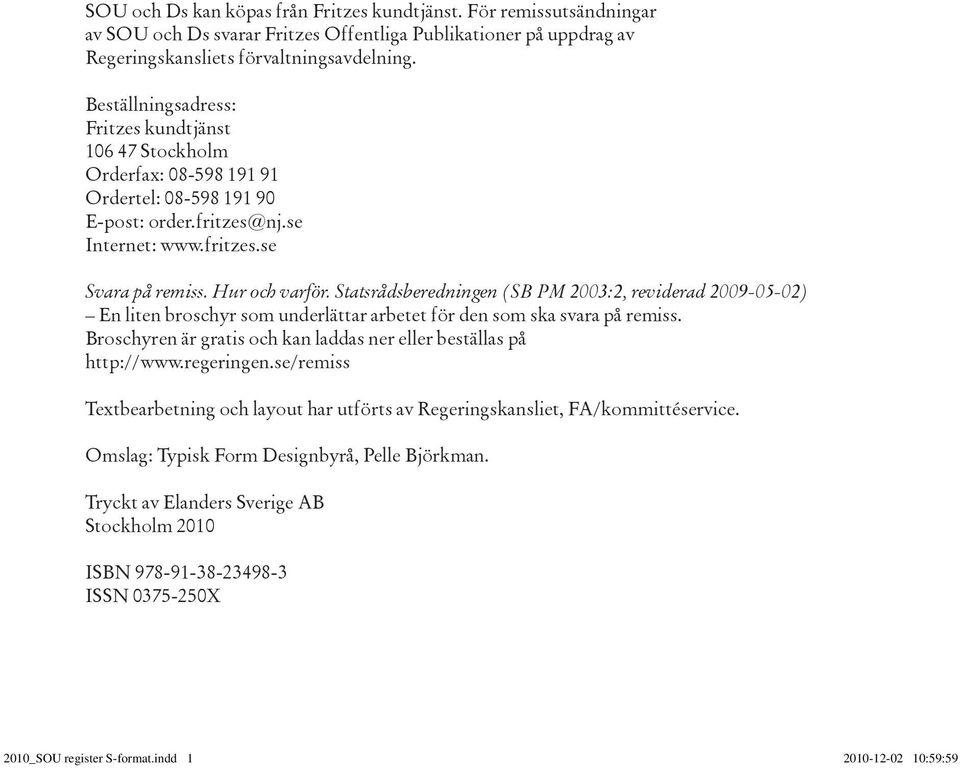 Statsrådsberedningen (SB PM 2003:2, reviderad 2009-05-02) En liten broschyr som underlättar arbetet för den som ska svara på remiss.