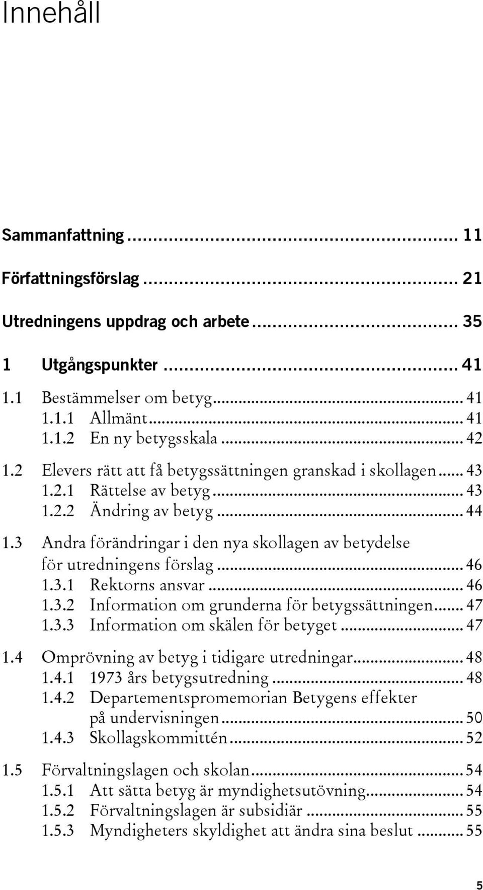 3 Andra förändringar i den nya skollagen av betydelse för utredningens förslag... 46 1.3.1 Rektorns ansvar... 46 1.3.2 Information om grunderna för betygssättningen... 47 1.3.3 Information om skälen för betyget.