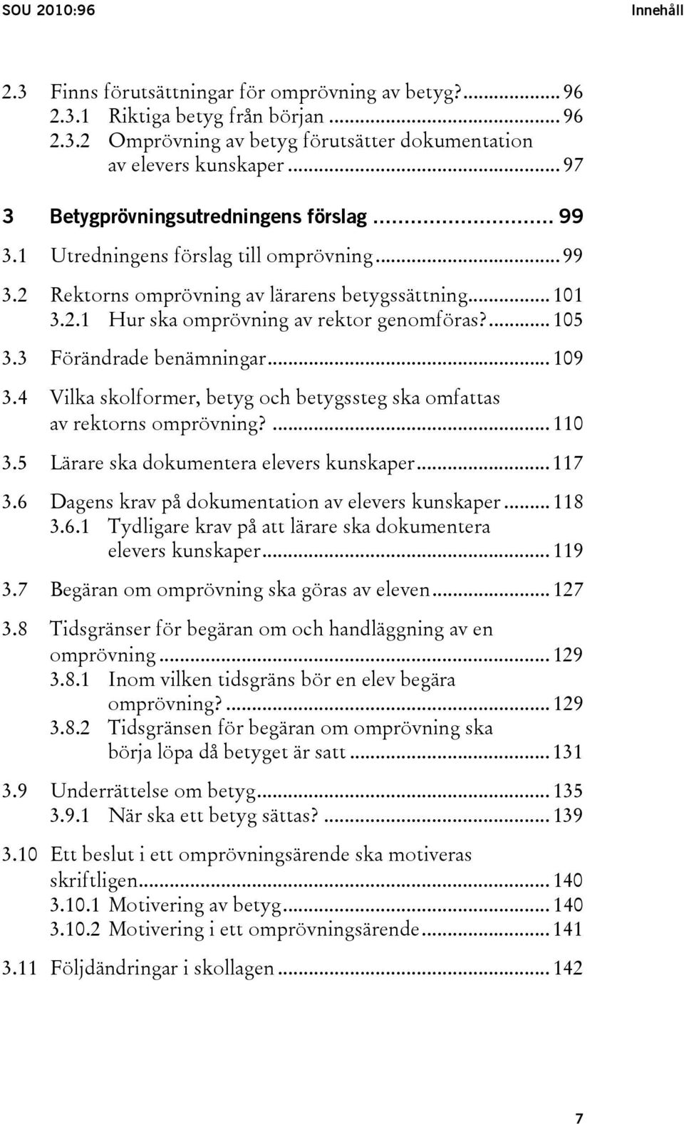 ... 105 3.3 Förändrade benämningar... 109 3.4 Vilka skolformer, betyg och betygssteg ska omfattas av rektorns omprövning?... 110 3.5 Lärare ska dokumentera elevers kunskaper... 117 3.