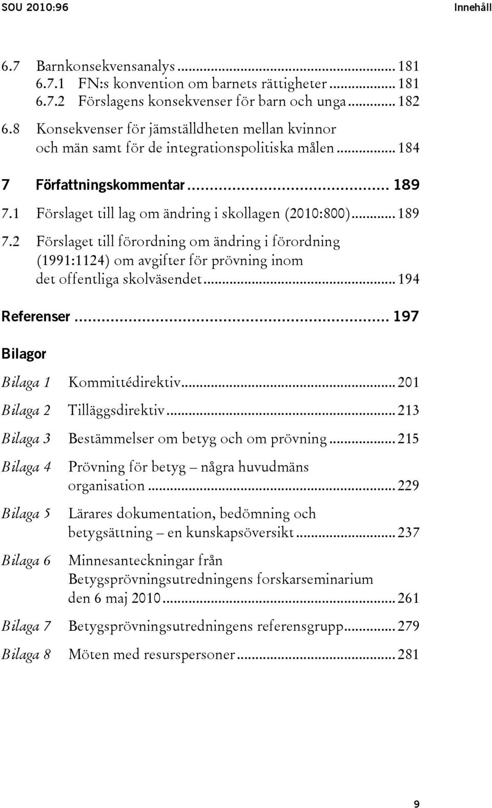 1 Förslaget till lag om ändring i skollagen (2010:800)... 189 7.2 Förslaget till förordning om ändring i förordning (1991:1124) om avgifter för prövning inom det offentliga skolväsendet.