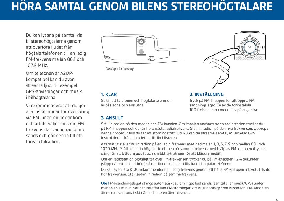 Vi rekommenderar att du gör alla inställningar för överföring via FM innan du börjar köra och att du väljer en ledig FMfrekvens där vanlig radio inte sänds och gör denna till ett förval i bilradion.