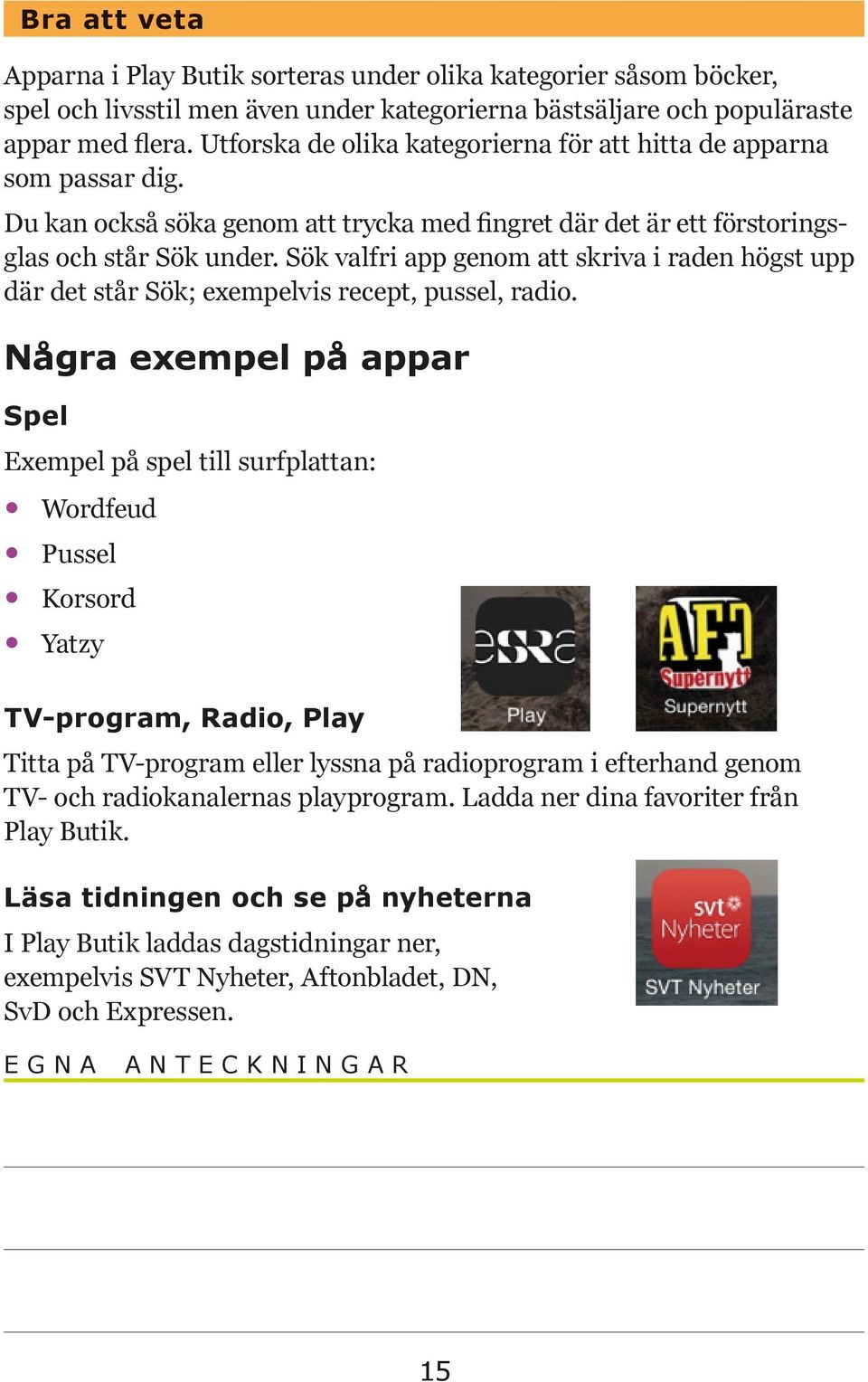 Sök valfri app genom att skriva i raden högst upp där det står Sök; exempelvis recept, pussel, radio.