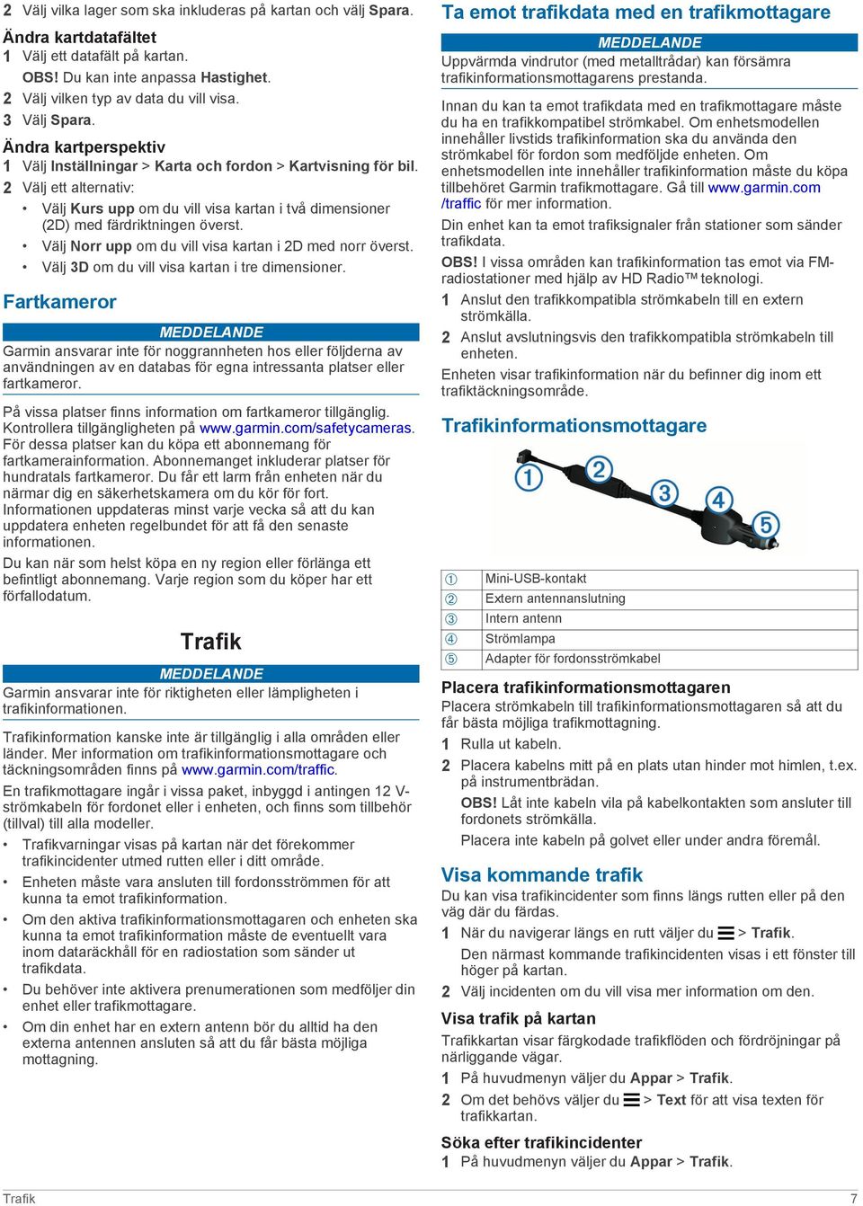 2 Välj ett alternativ: Välj Kurs upp om du vill visa kartan i två dimensioner (2D) med färdriktningen överst. Välj Norr upp om du vill visa kartan i 2D med norr överst.