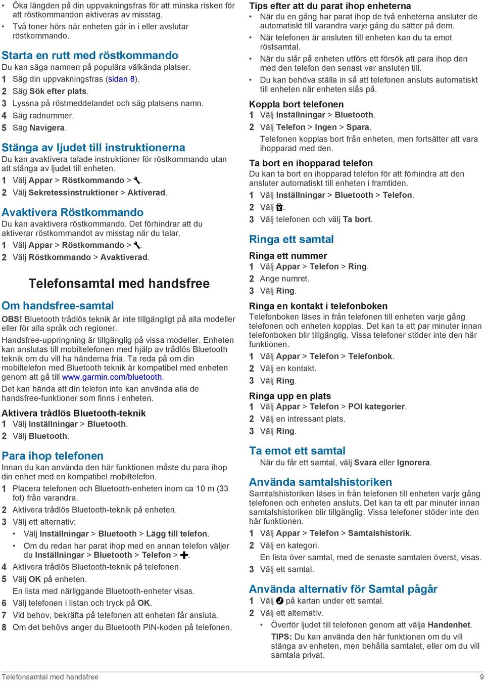 4 Säg radnummer. 5 Säg Navigera. Stänga av ljudet till instruktionerna Du kan avaktivera talade instruktioner för röstkommando utan att stänga av ljudet till enheten. 1 Välj Appar > Röstkommando >.