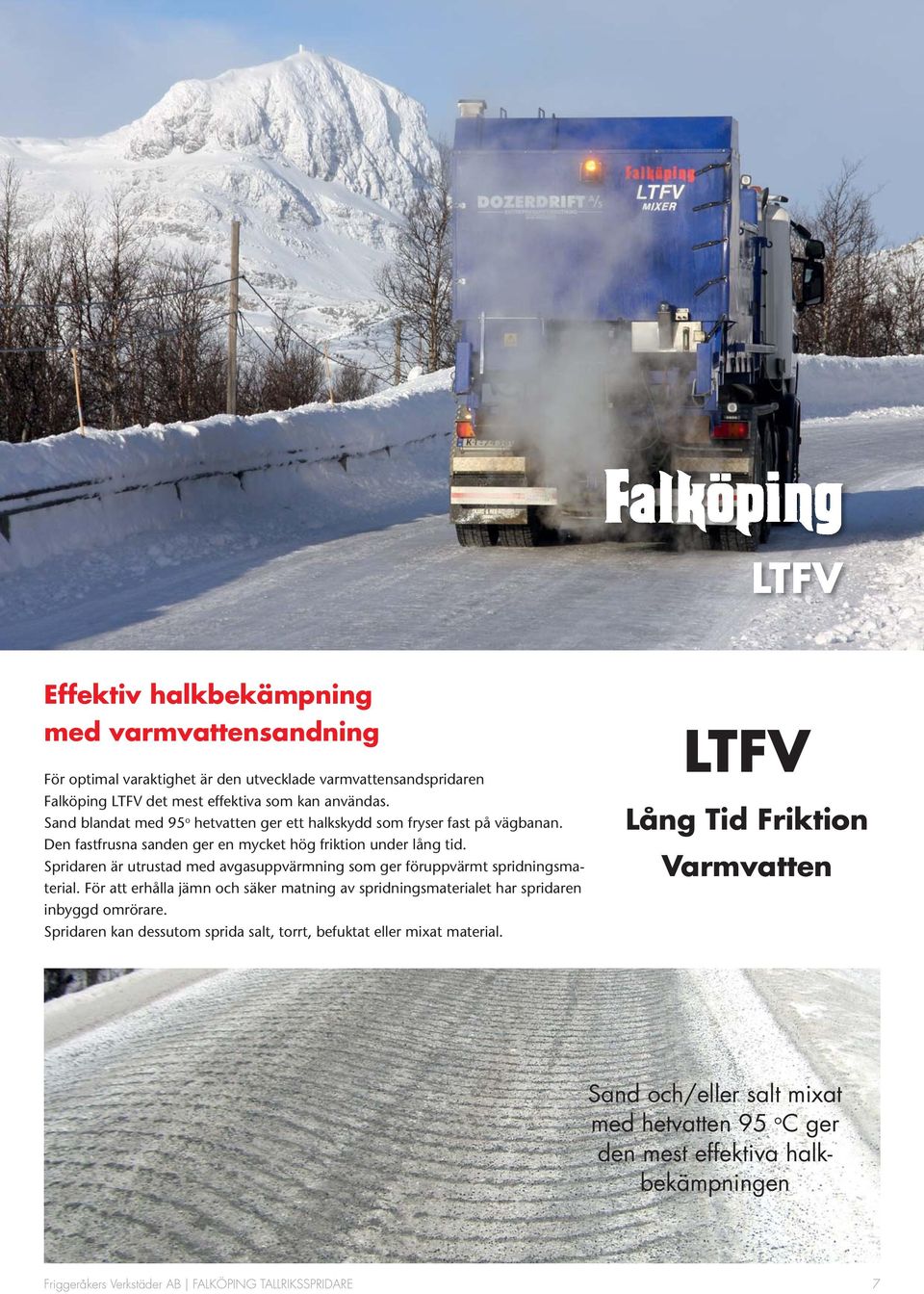 Spridaren är utrustad med avgasuppvärmning som ger föruppvärmt spridningsmaterial. För att erhålla jämn och säker matning av spridningsmaterialet har spridaren inbyggd omrörare.