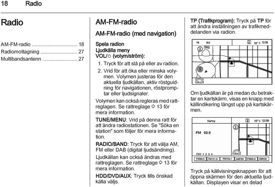 Volymen kan också regleras med rattreglagen. Se rattreglage 3 13 för mera information. TUNE/MENU: Vrid på denna ratt för att ändra radiostationen. Se "Söka en station" som följer för mera information.