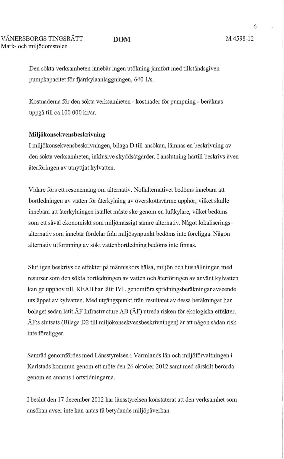 Miljökonsekvensbeskrivning I miljökonsekvens beskrivningen, bilaga D till ansökan, lämnas en beslaivning av den sökta verksamheten, inklusive skyddsåtgärder.