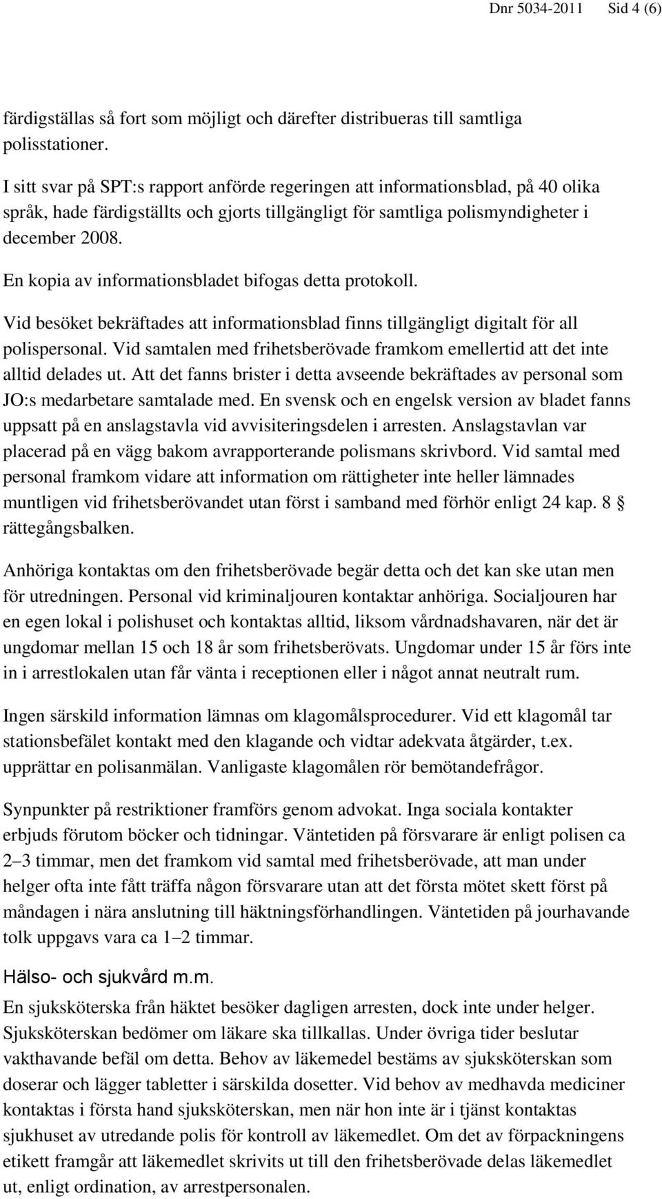 En kopia av informationsbladet bifogas detta protokoll. Vid besöket bekräftades att informationsblad finns tillgängligt digitalt för all polispersonal.