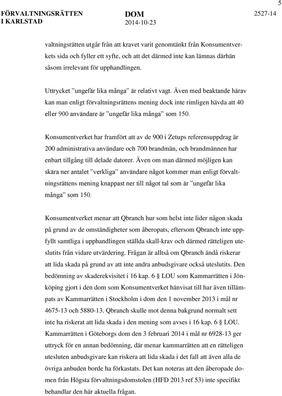 Konsumentverket har framfört att av de 900 i Zetups referensuppdrag är 200 administrativa användare och 700 brandmän, och brandmännen har enbart tillgång till delade datorer.