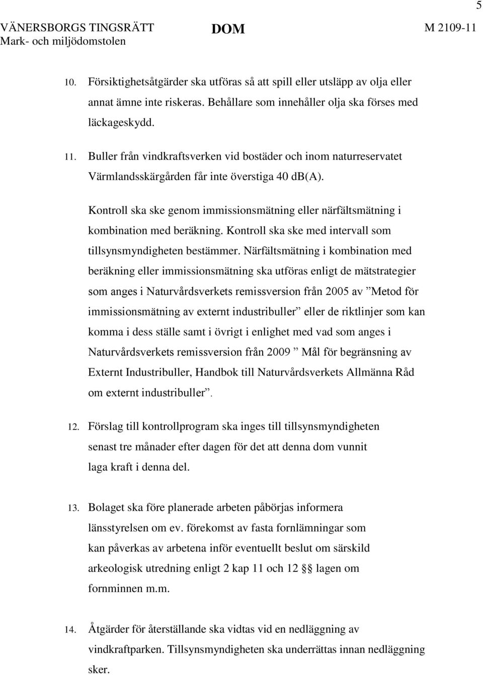 Kontroll ska ske genom immissionsmätning eller närfältsmätning i kombination med beräkning. Kontroll ska ske med intervall som tillsynsmyndigheten bestämmer.