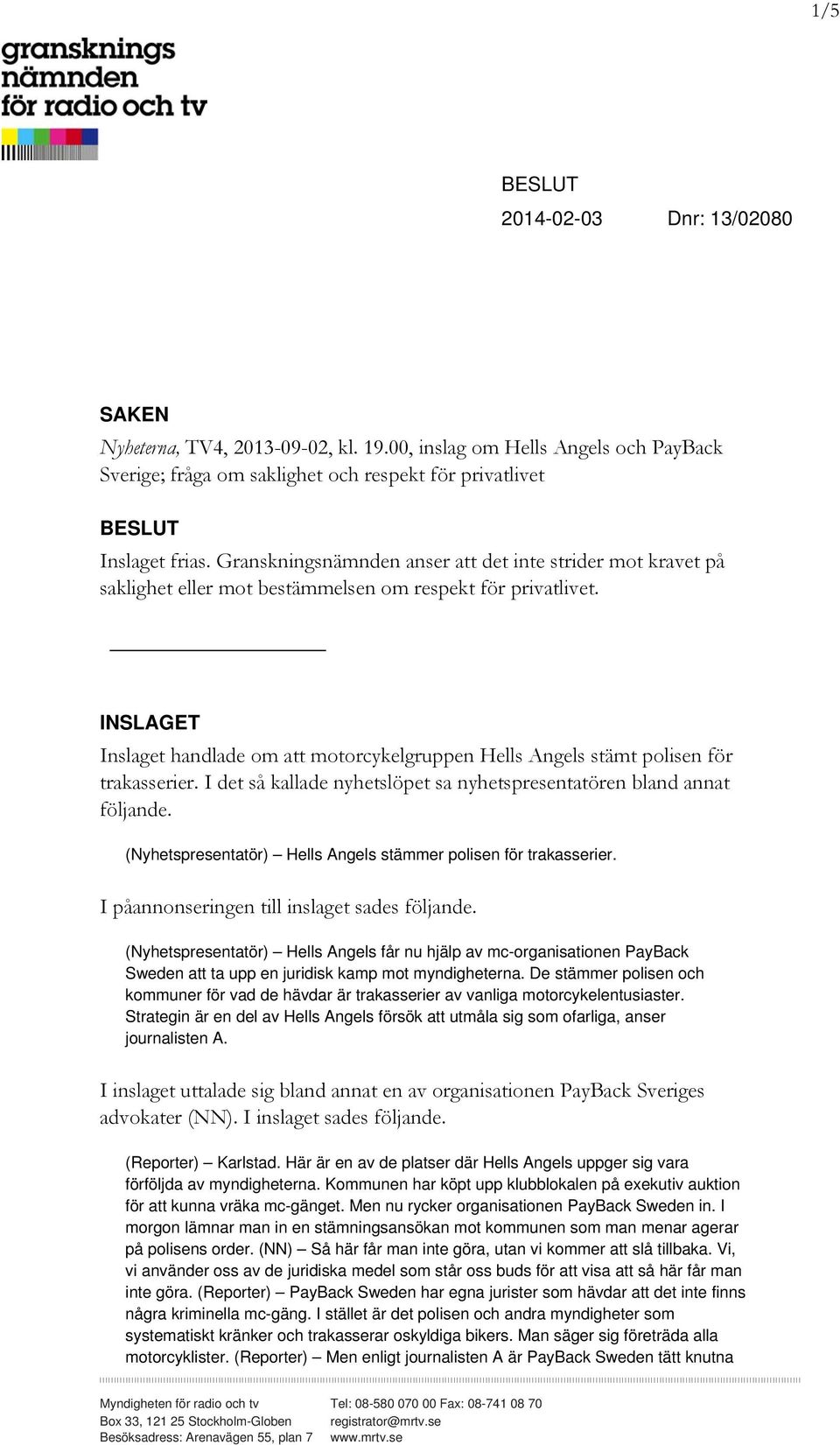 INSLAGET Inslaget handlade om att motorcykelgruppen Hells Angels stämt polisen för trakasserier. I det så kallade nyhetslöpet sa nyhetspresentatören bland annat följande.