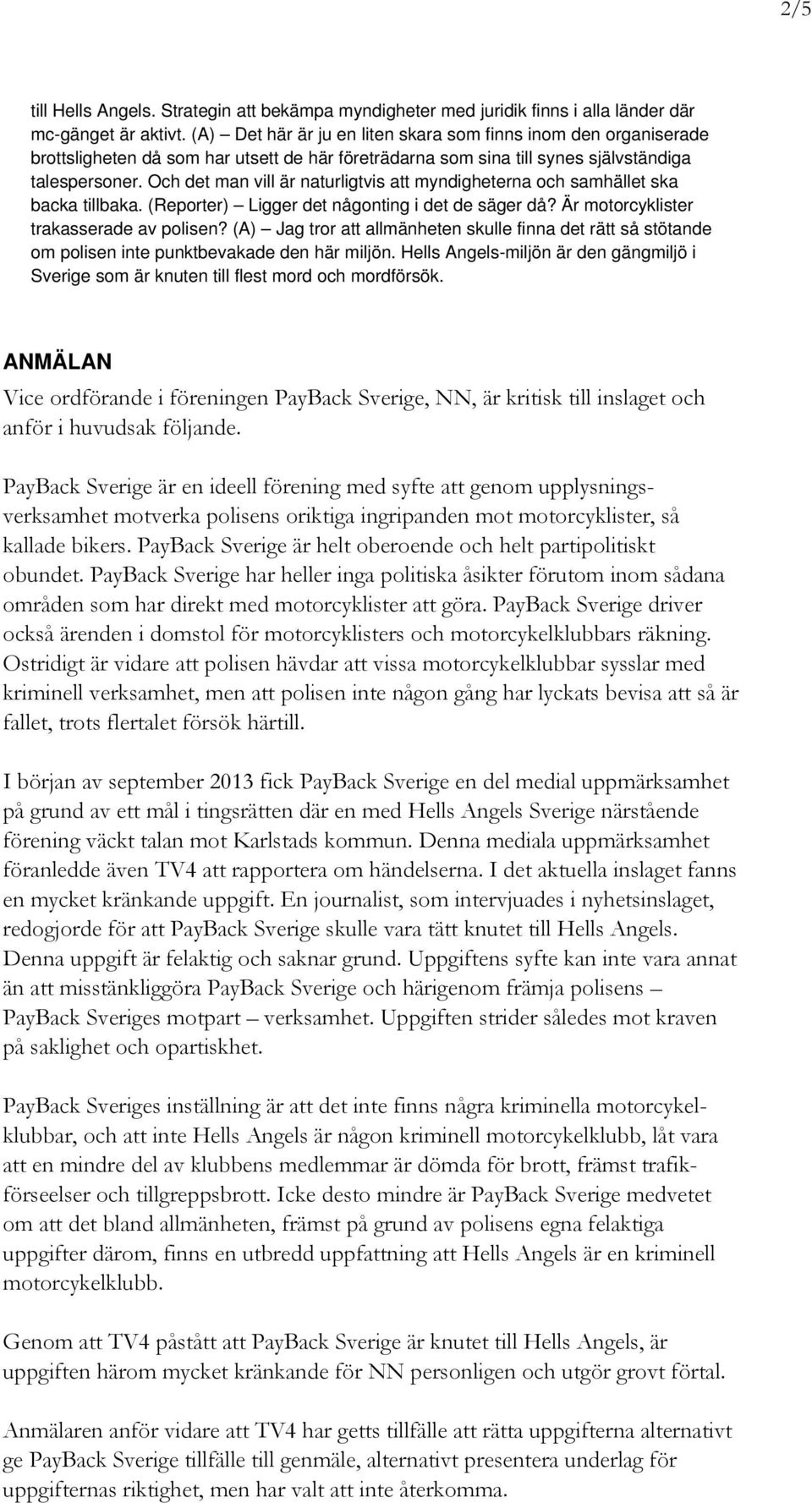 Och det man vill är naturligtvis att myndigheterna och samhället ska backa tillbaka. (Reporter) Ligger det någonting i det de säger då? Är motorcyklister trakasserade av polisen?