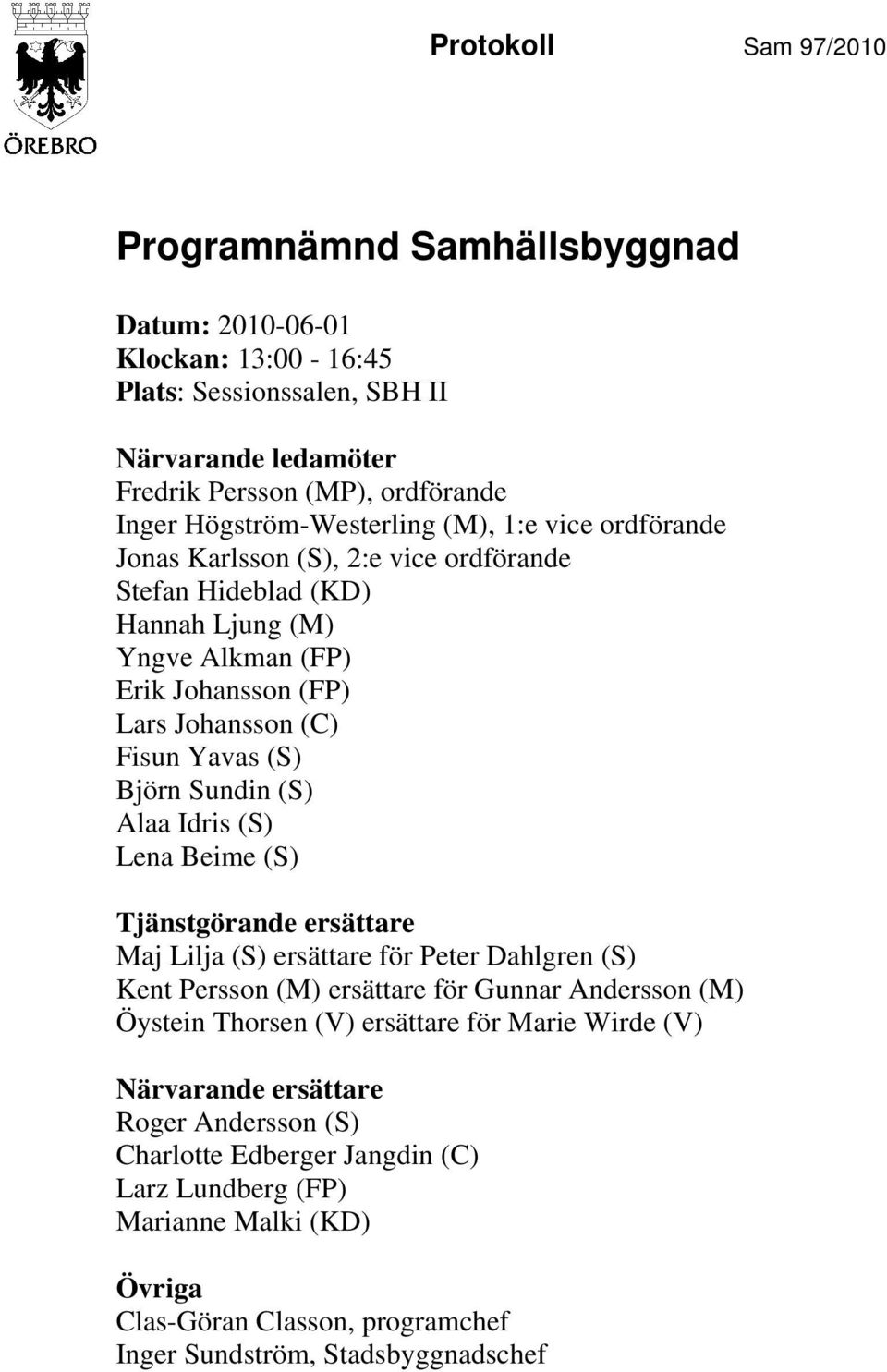 (S) Björn Sundin (S) Alaa Idris (S) Lena Beime (S) Tjänstgörande ersättare Maj Lilja (S) ersättare för Peter Dahlgren (S) Kent Persson (M) ersättare för Gunnar Andersson (M) Öystein Thorsen (V)