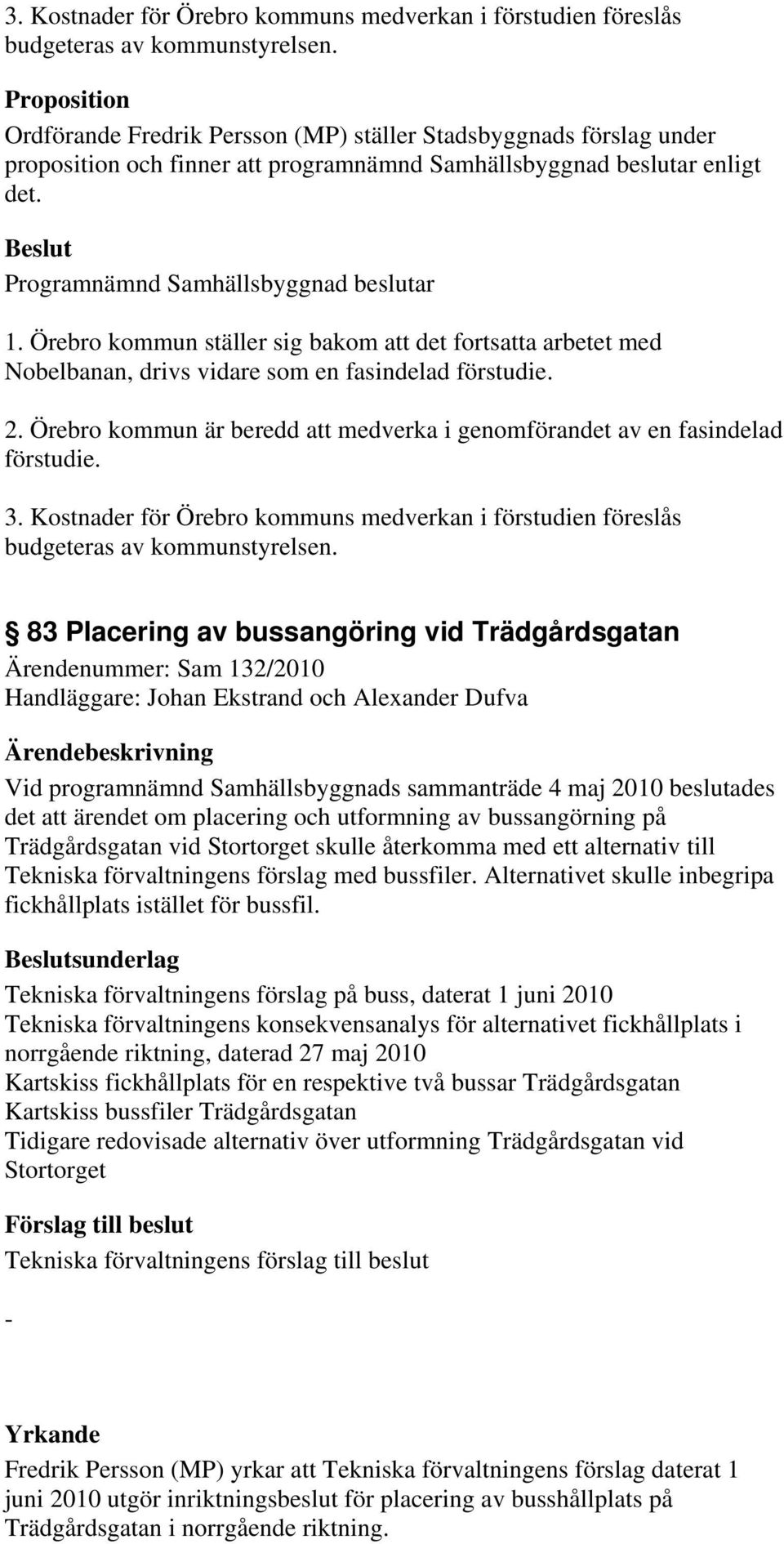 Örebro kommun ställer sig bakom att det fortsatta arbetet med Nobelbanan, drivs vidare som en fasindelad förstudie. 2. Örebro kommun är beredd att medverka i genomförandet av en fasindelad förstudie.