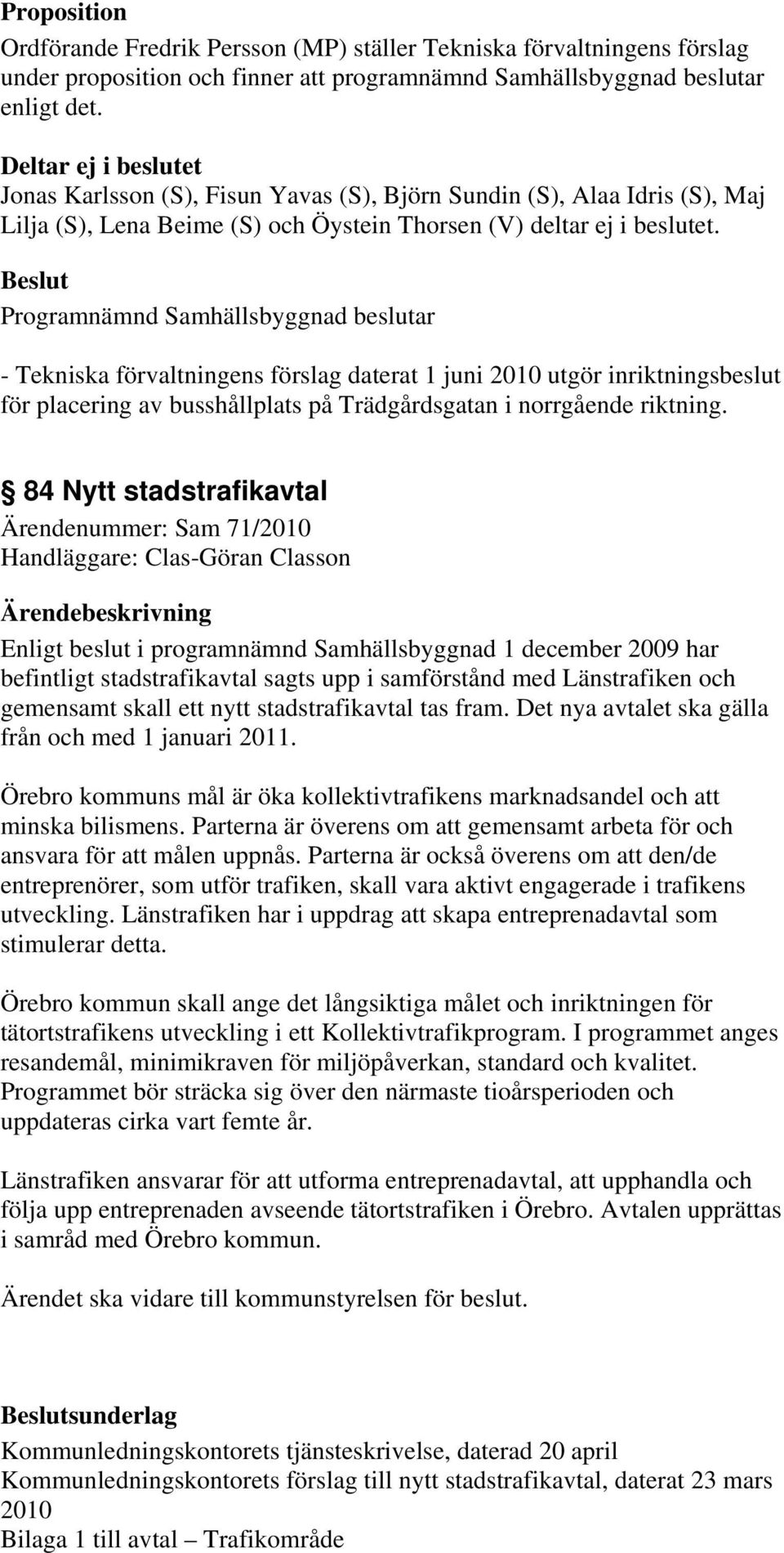 - Tekniska förvaltningens förslag daterat 1 juni 2010 utgör inriktningsbeslut för placering av busshållplats på Trädgårdsgatan i norrgående riktning.