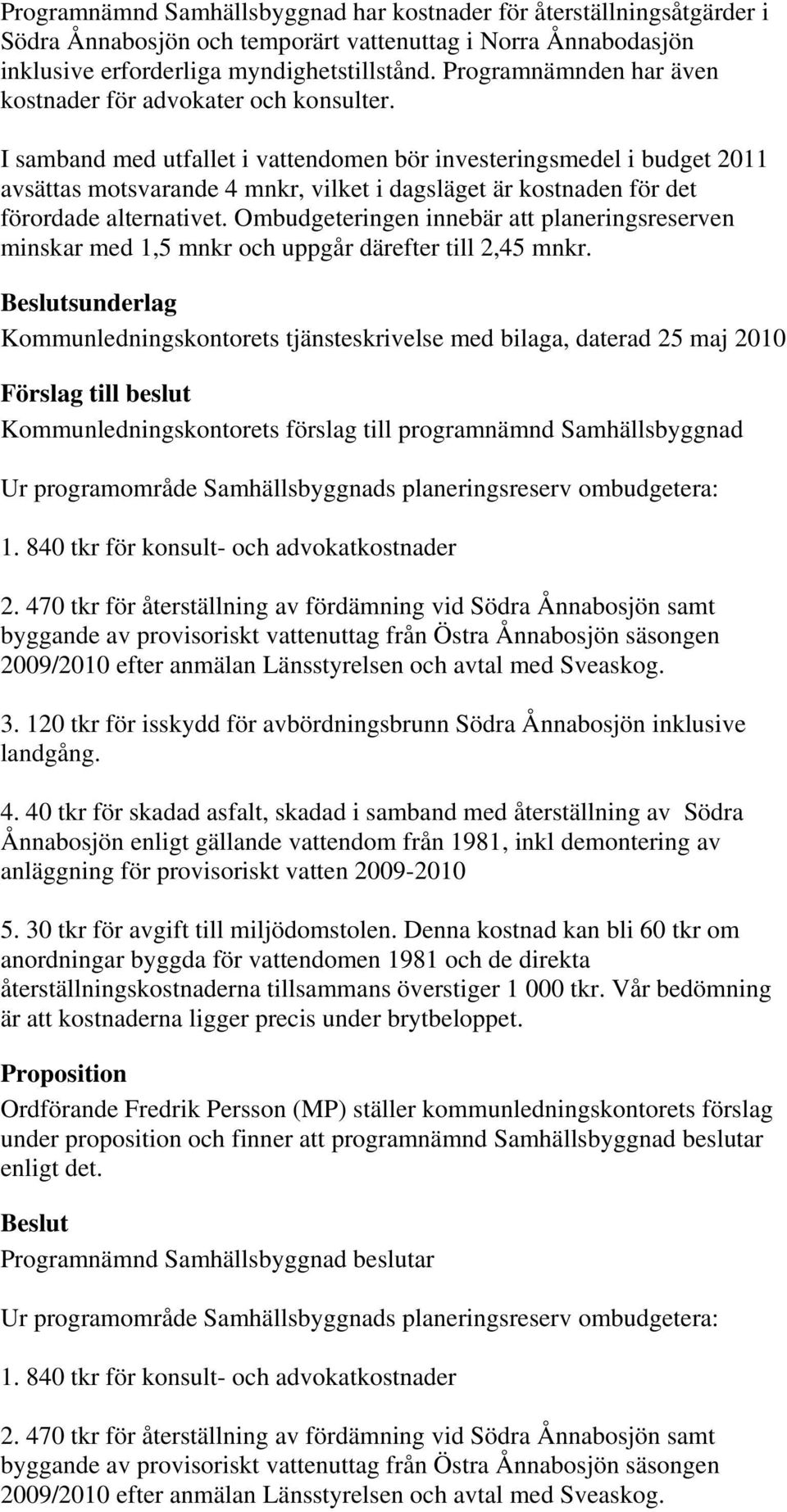 I samband med utfallet i vattendomen bör investeringsmedel i budget 2011 avsättas motsvarande 4 mnkr, vilket i dagsläget är kostnaden för det förordade alternativet.