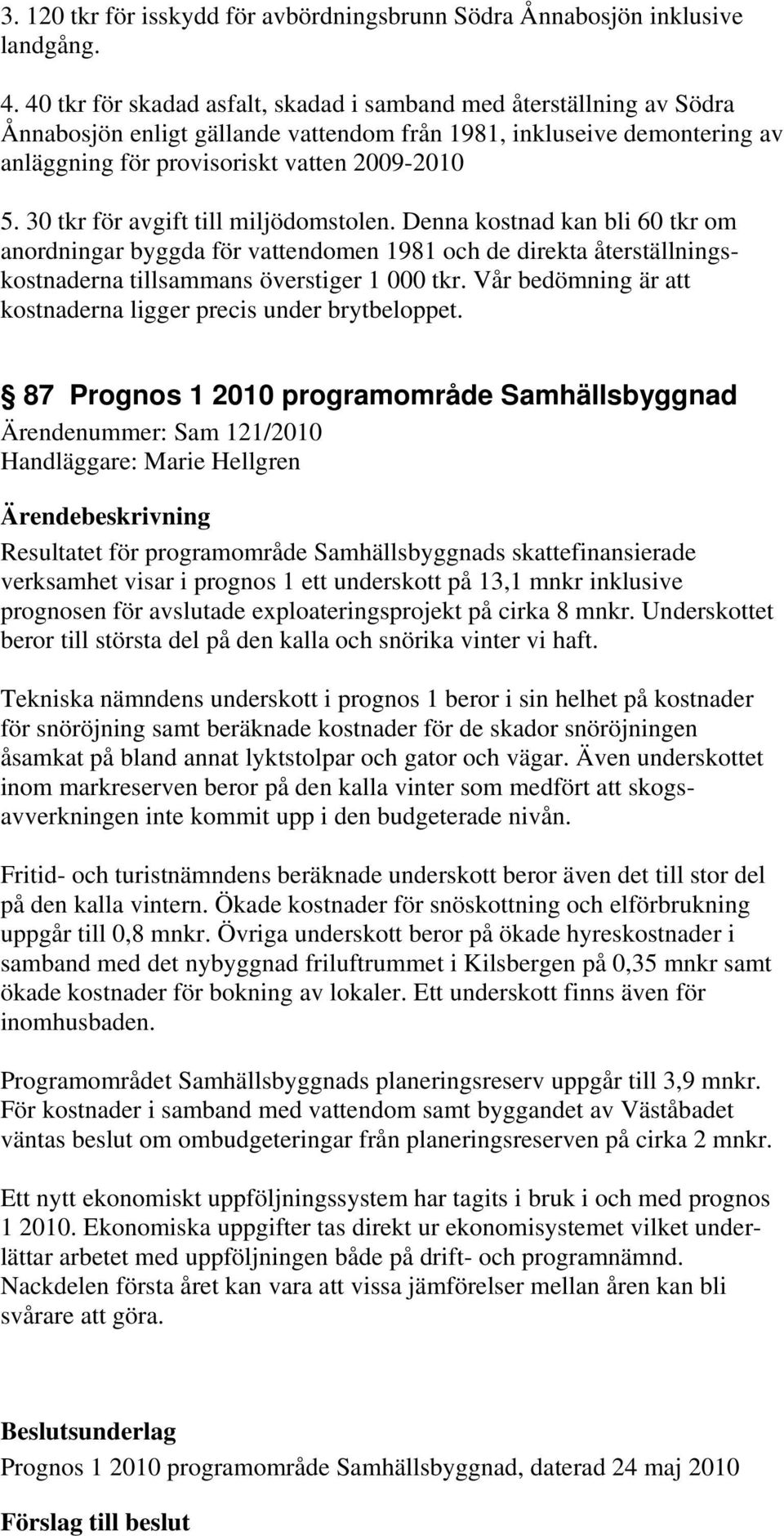 30 tkr för avgift till miljödomstolen. Denna kostnad kan bli 60 tkr om anordningar byggda för vattendomen 1981 och de direkta återställningskostnaderna tillsammans överstiger 1 000 tkr.