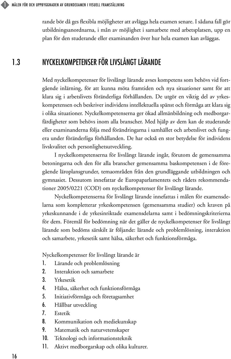 3 Nyckelkompetenser för livslångt lärande Med nyckelkompetenser för livslångt lärande avses kompetens som behövs vid fortgående inlärning, för att kunna möta framtiden och nya situationer samt för