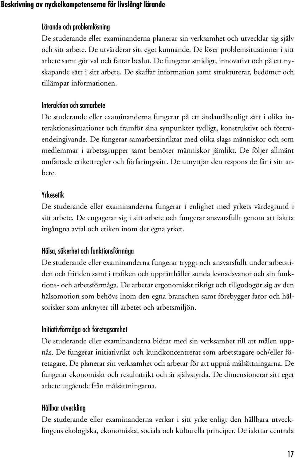 De skaffar information samt strukturerar, bedömer och tillämpar informationen.