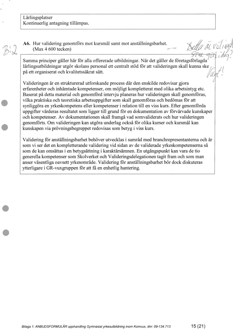 Valideringen är en stmkturerad utforskande process där den enskilde redovisar gjora erfarenheter och inhämtade kompetenser, om möjligt kompletterat med olika arbetsintyg etc.