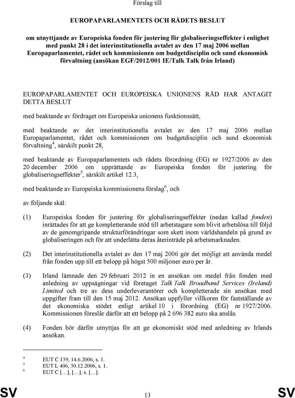 HAR ANTAGIT DETTA BESLUT med beaktande av fördraget om Europeiska unionens funktionssätt, med beaktande av det interinstitutionella avtalet av den 17 maj 2006 mellan Europaparlamentet, rådet och