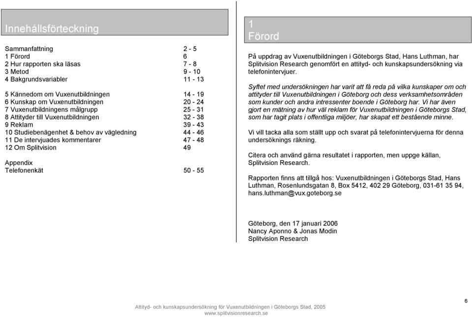 Appendix Telefonenkät 50-55 1 Förord På uppdrag av Vuxenutbildningen i Göteborgs Stad, Hans Luthman, har Splitvision Research genomfört en attityd- och kunskapsundersökning via telefonintervjuer.