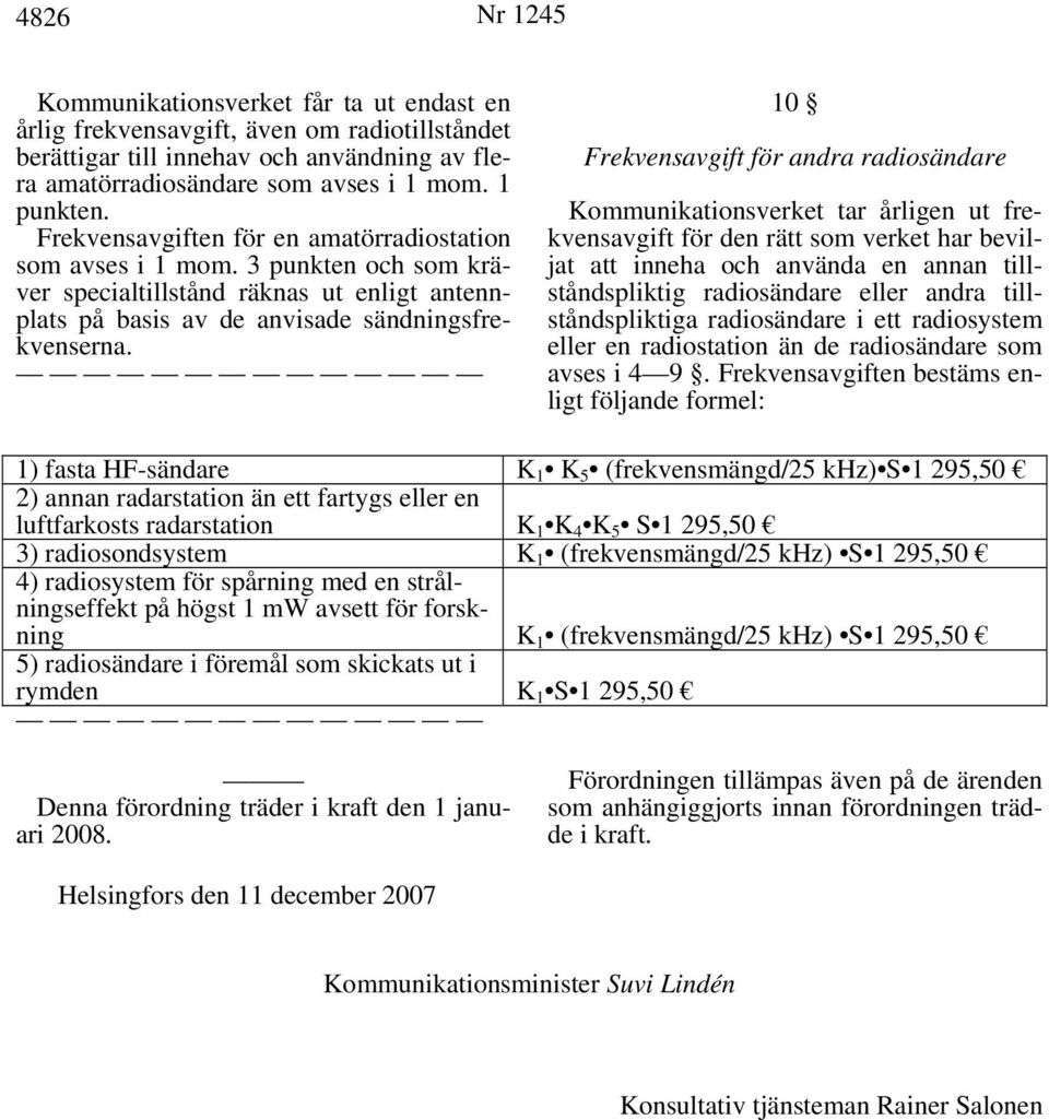 10 Frekvensavgift för andra radiosändare Kommunikationsverket tar årligen ut frekvensavgift för den rätt som verket har beviljat att inneha och använda en annan tillståndspliktig radiosändare eller