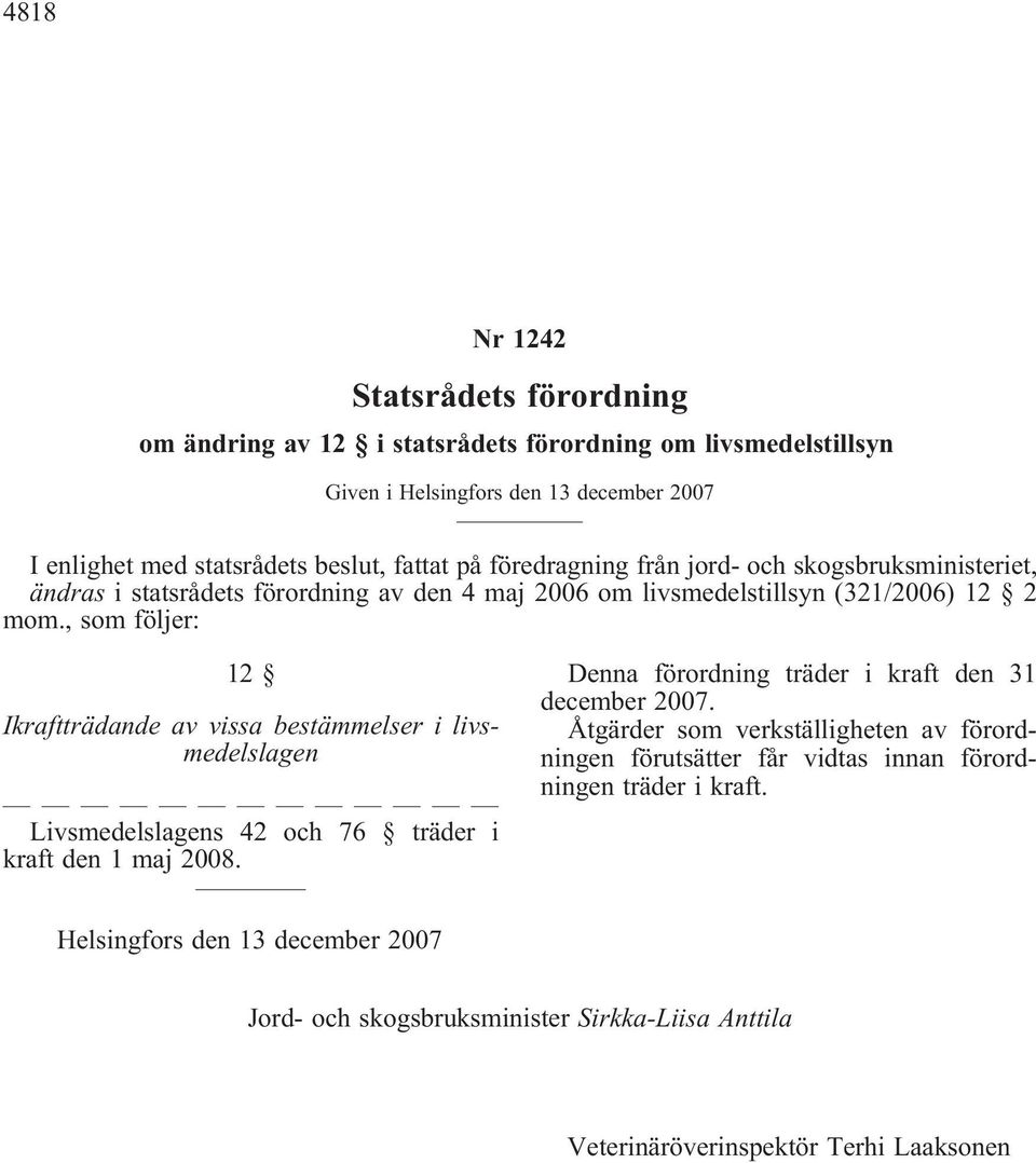 , som följer: 12 Ikraftträdande av vissa bestämmelser i livsmedelslagen Livsmedelslagens 42 och 76 träder i kraft den 1 maj 2008. Denna förordning träder i kraft den 31 december 2007.