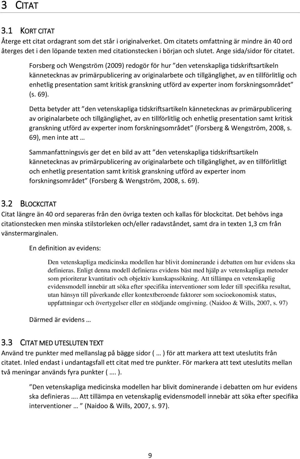 Forsberg och Wengström (2009) redogör för hur den vetenskapliga tidskriftsartikeln kännetecknas av primärpublicering av originalarbete och tillgänglighet, av en tillförlitlig och enhetlig