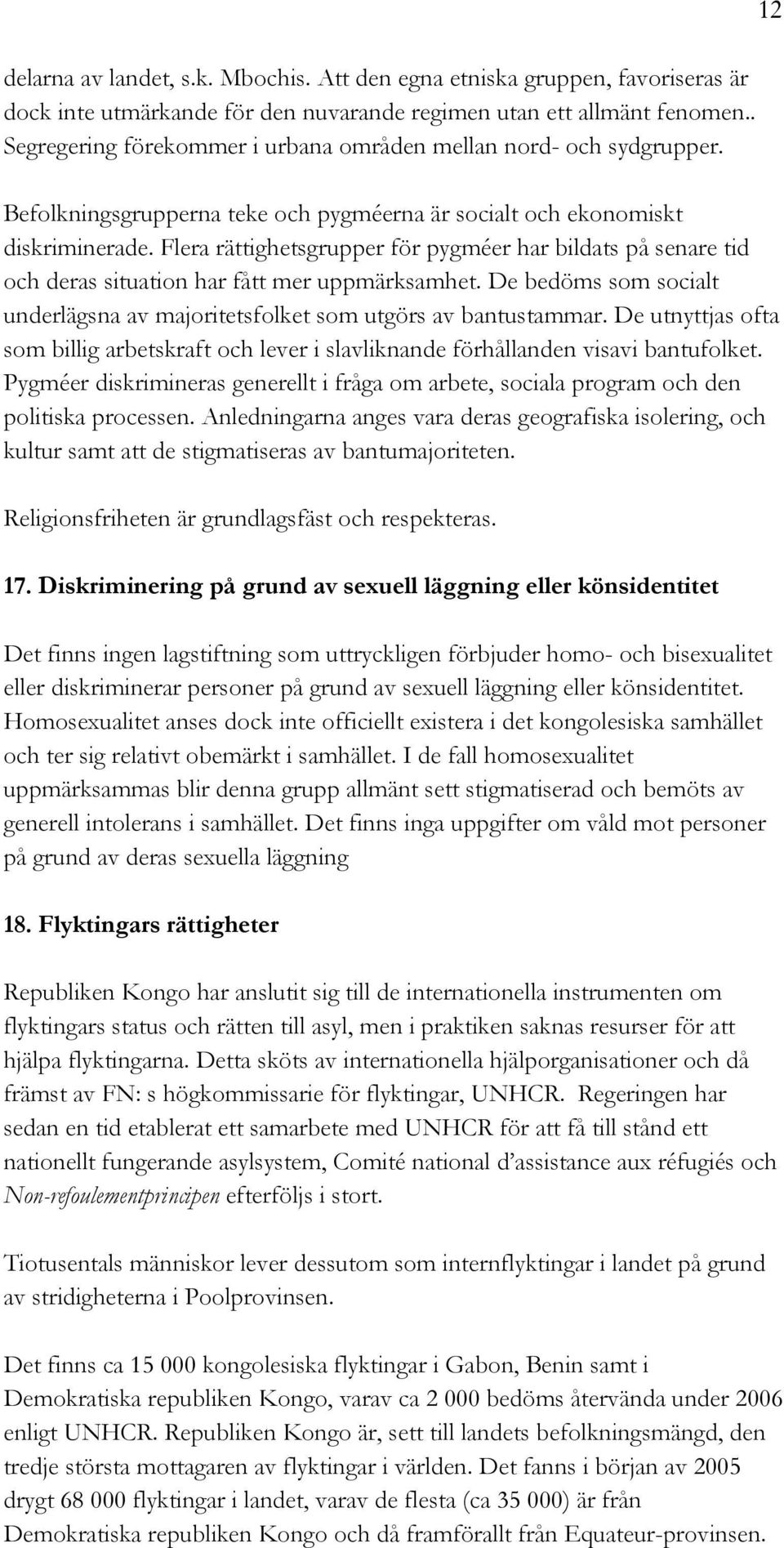 Flera rättighetsgrupper för pygméer har bildats på senare tid och deras situation har fått mer uppmärksamhet. De bedöms som socialt underlägsna av majoritetsfolket som utgörs av bantustammar.