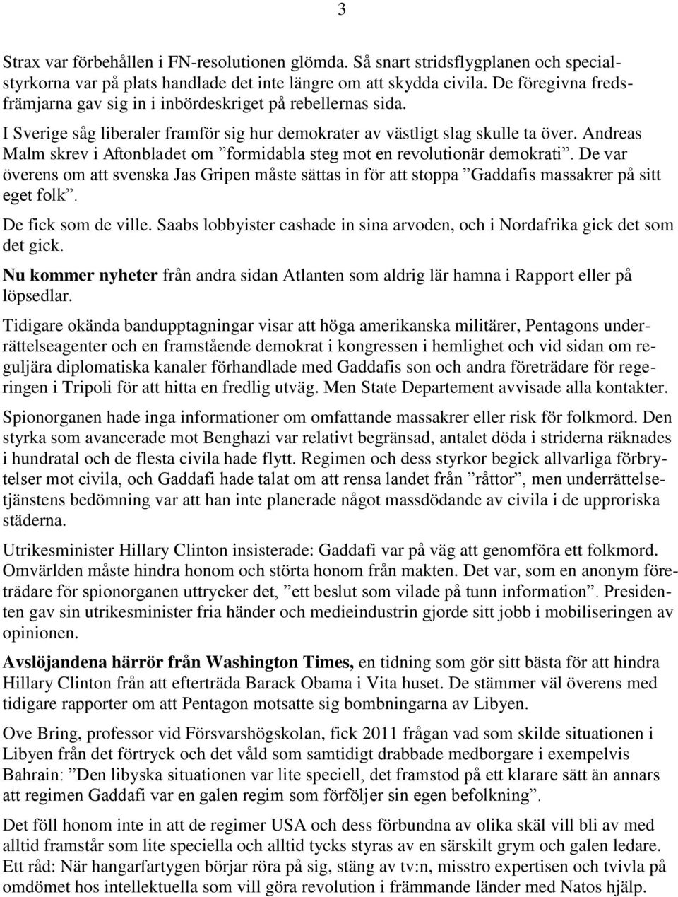 Andreas Malm skrev i Aftonbladet om formidabla steg mot en revolutionär demokrati. De var överens om att svenska Jas Gripen måste sättas in för att stoppa Gaddafis massakrer på sitt eget folk.