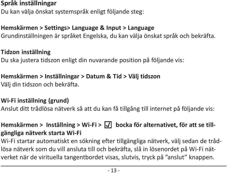 Wi-Fi inställning (grund) Anslut ditt trådlösa nätverk så att du kan få tillgång till internet på följande vis: Hemskärmen > Inställning > Wi-Fi > bocka för alternativet, för att se tillgängliga