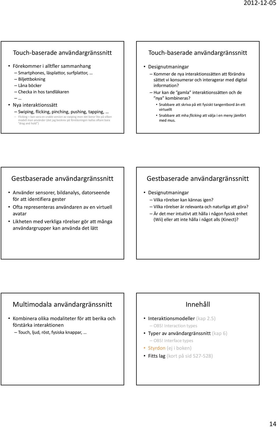 baserade användargränssnitt Designutmaningar Kommer de nya interaktionssätten att förändra sättet vi konsumerar och interagerar med digital information?