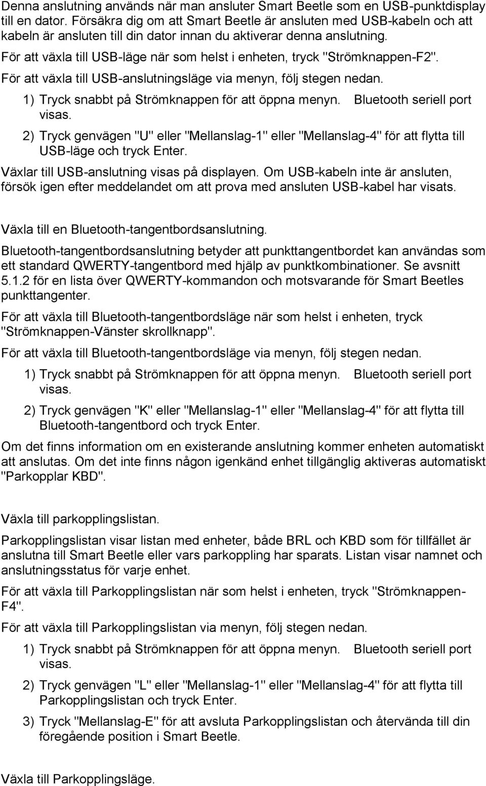 För att växla till USB-läge när som helst i enheten, tryck "Strömknappen-F2". För att växla till USB-anslutningsläge via menyn, följ stegen nedan. 1) Tryck snabbt på Strömknappen för att öppna menyn.