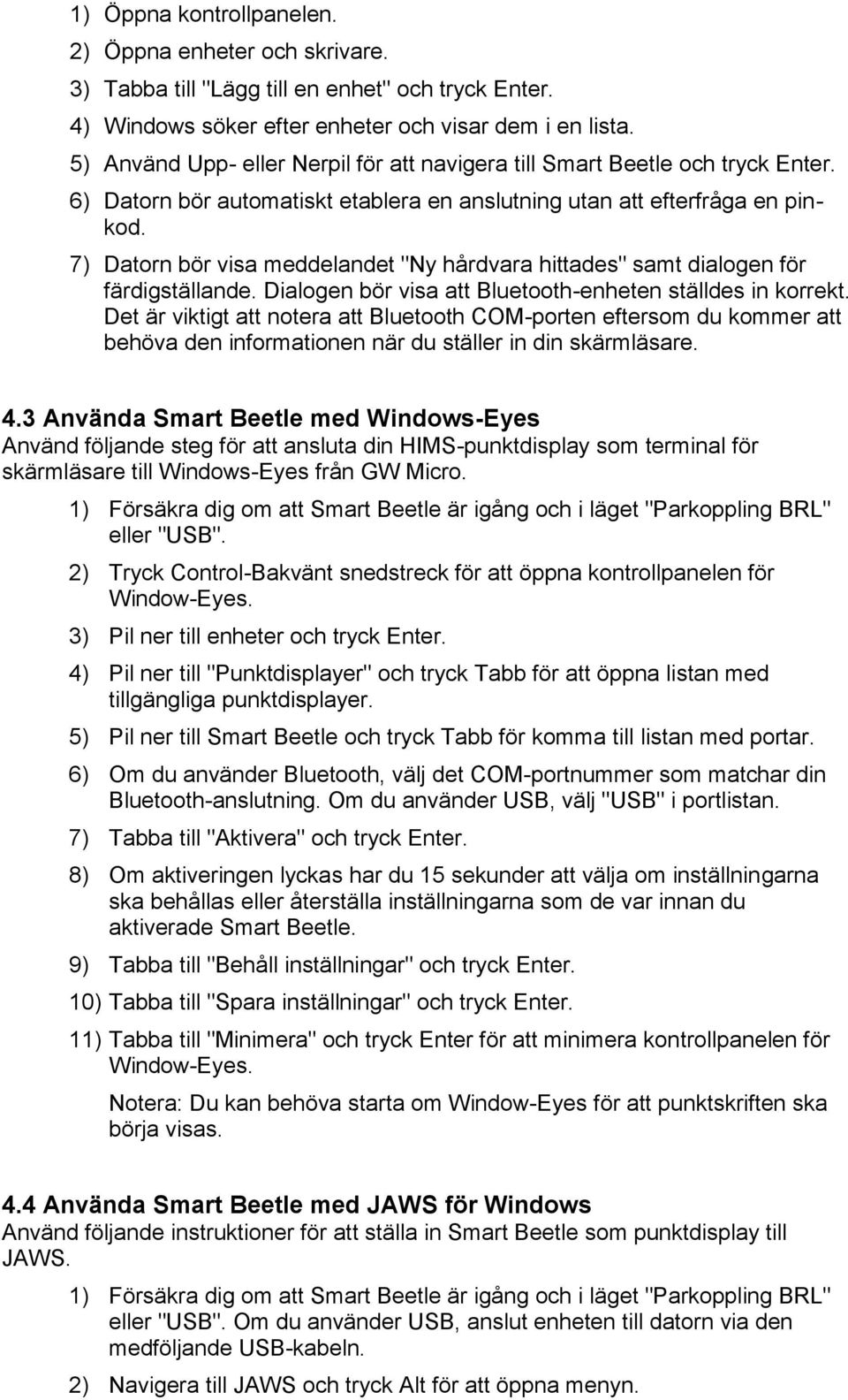 7) Datorn bör visa meddelandet "Ny hårdvara hittades" samt dialogen för färdigställande. Dialogen bör visa att Bluetooth-enheten ställdes in korrekt.