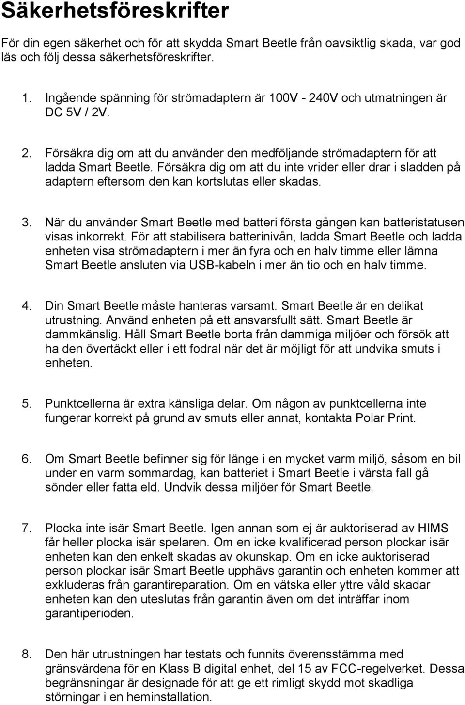 Försäkra dig om att du inte vrider eller drar i sladden på adaptern eftersom den kan kortslutas eller skadas. 3.