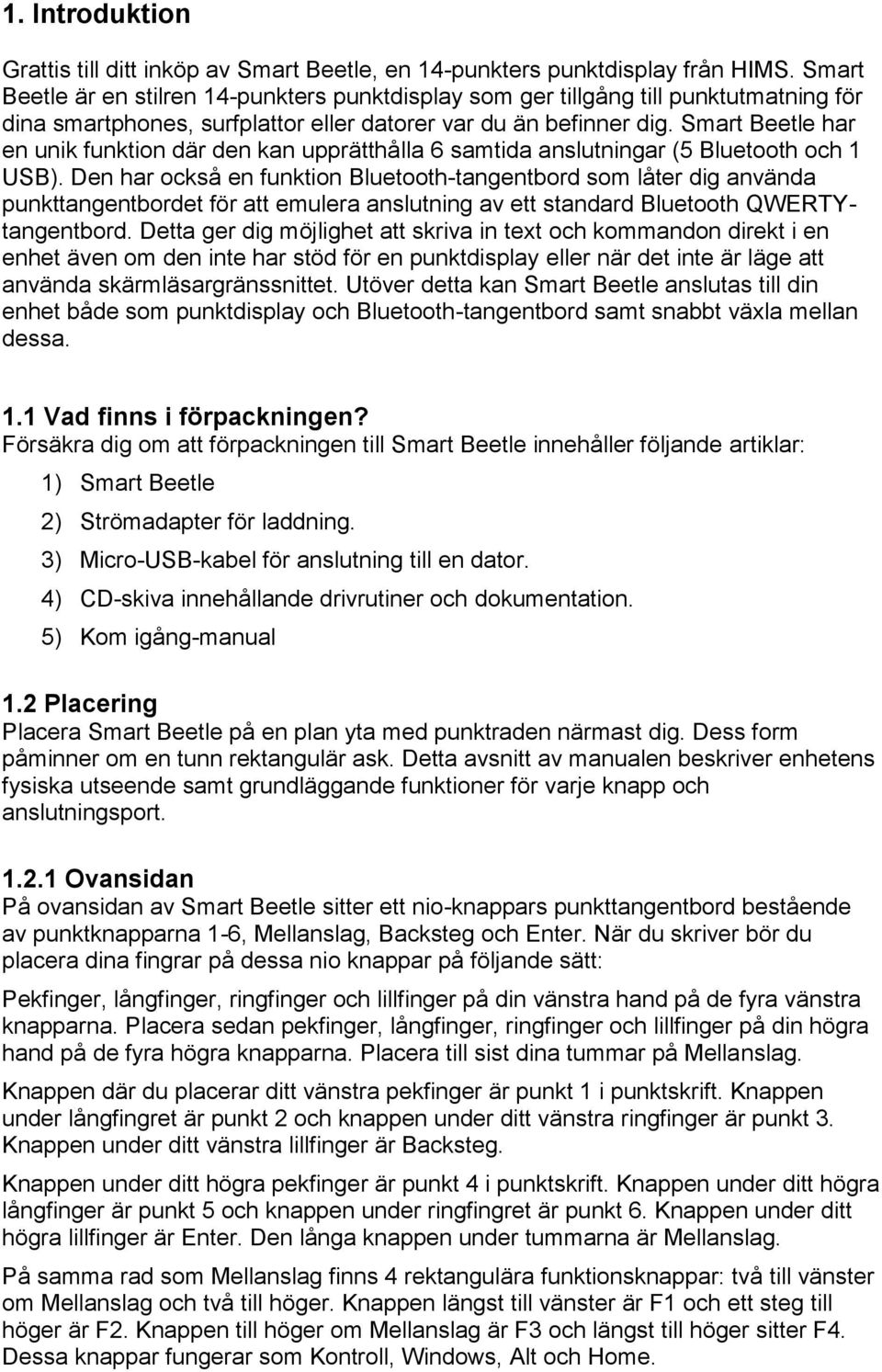 Smart Beetle har en unik funktion där den kan upprätthålla 6 samtida anslutningar (5 Bluetooth och 1 USB).