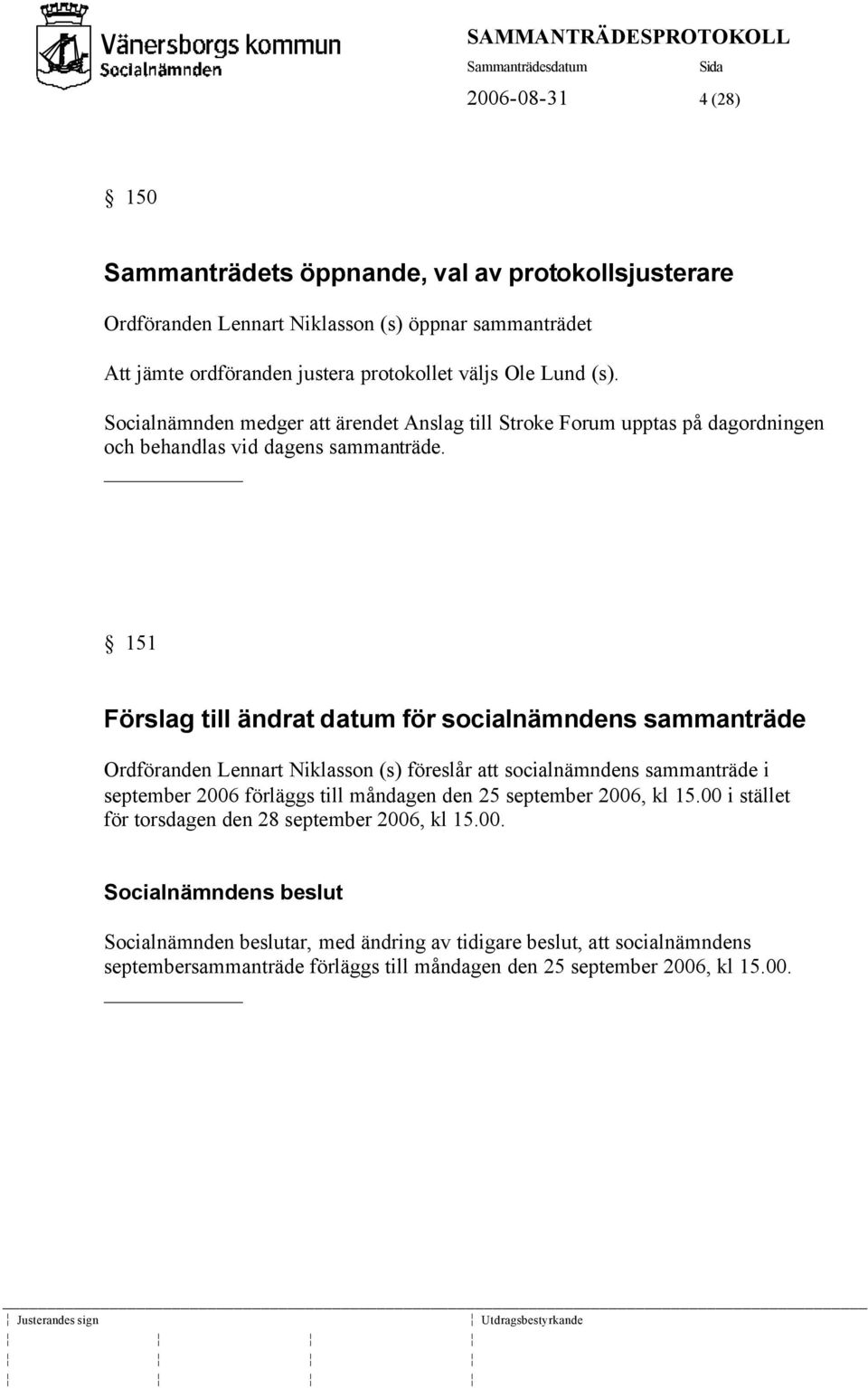 151 Förslag till ändrat datum för socialnämndens sammanträde Ordföranden Lennart Niklasson (s) föreslår att socialnämndens sammanträde i september 2006 förläggs till måndagen den