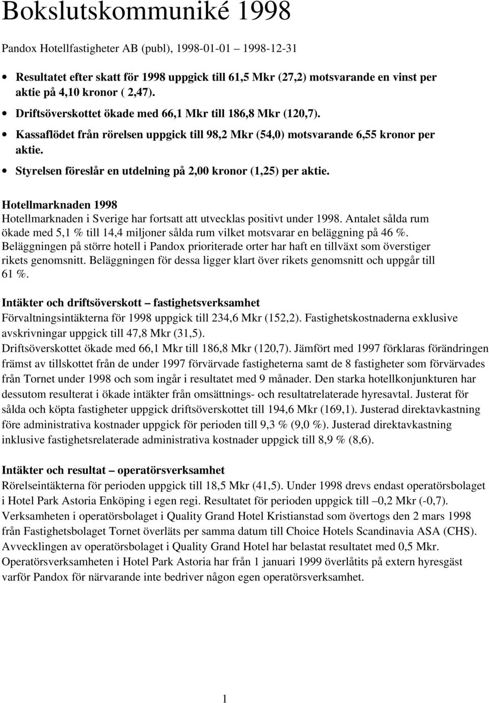 Styrelsen föreslår en utdelning på 2,00 kronor (1,25) per aktie. Hotellmarknaden 1998 Hotellmarknaden i Sverige har fortsatt att utvecklas positivt under 1998.