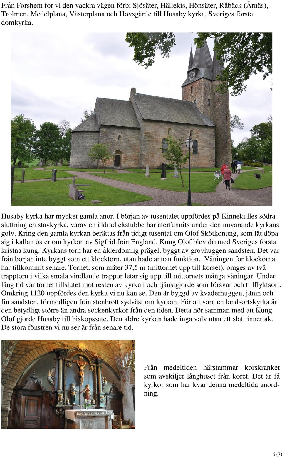 Kring den gamla kyrkan berättas från tidigt tusental om Olof Skötkonung, som lät döpa sig i källan öster om kyrkan av Sigfrid från England. Kung Olof blev därmed Sveriges första kristna kung.