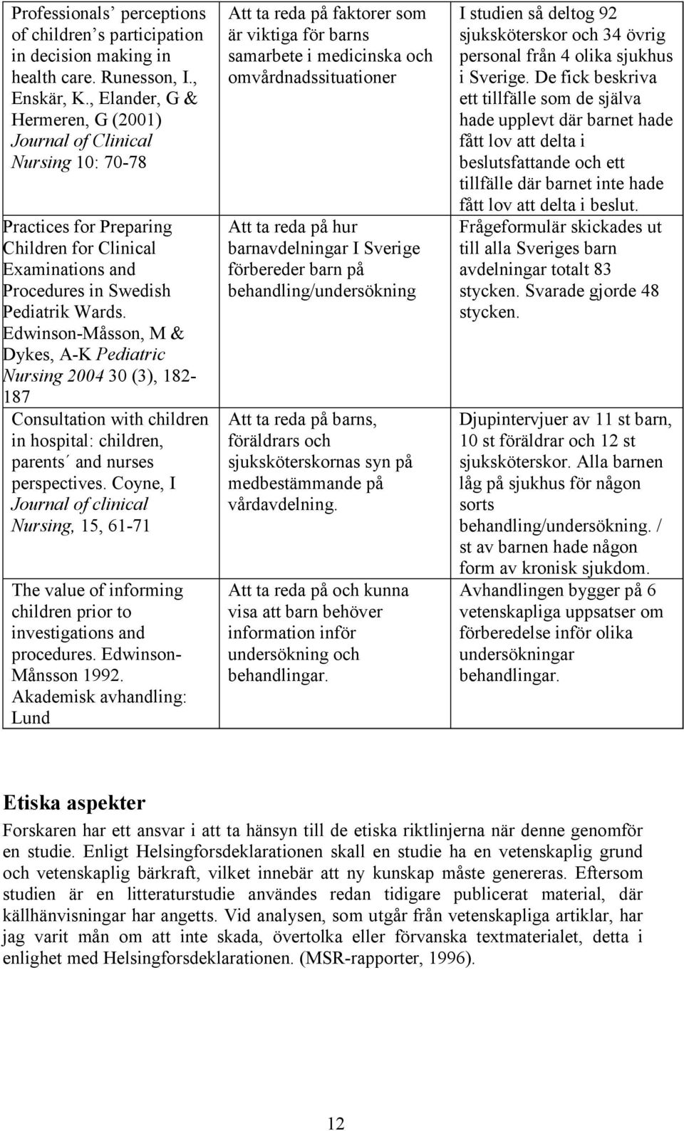 Edwinson-Måsson, M & Dykes, A-K Pediatric Nursing 2004 30 (3), 182-187 Consultation with children in hospital: children, parents and nurses perspectives.