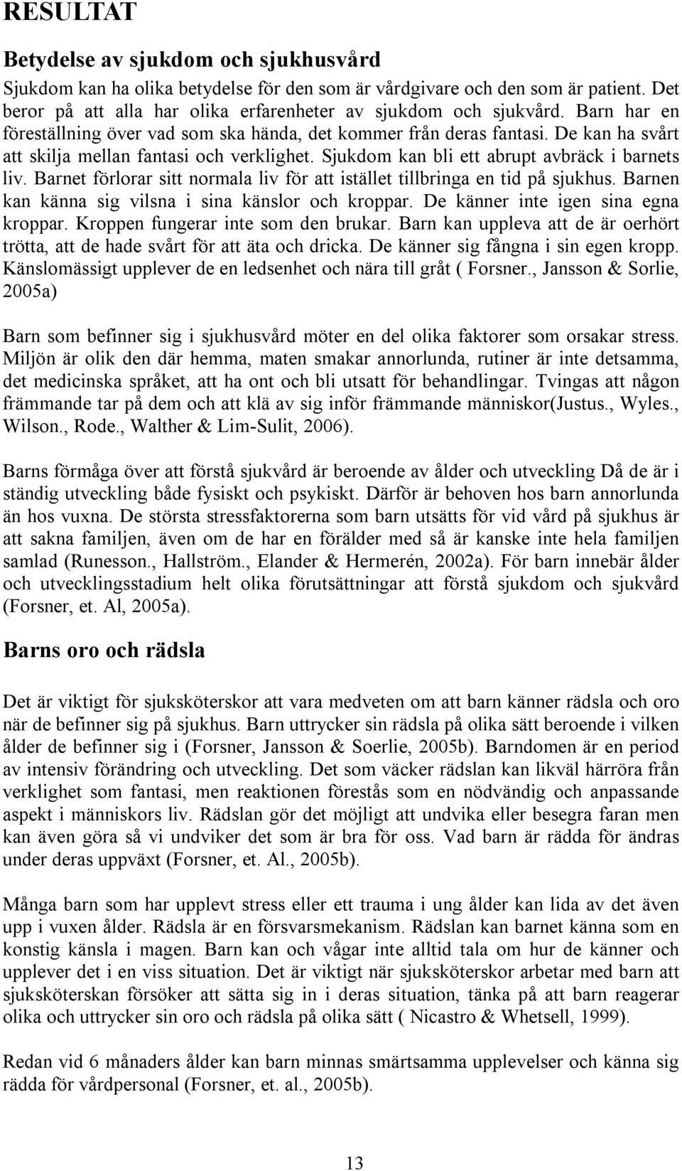 Barnet förlorar sitt normala liv för att istället tillbringa en tid på sjukhus. Barnen kan känna sig vilsna i sina känslor och kroppar. De känner inte igen sina egna kroppar.