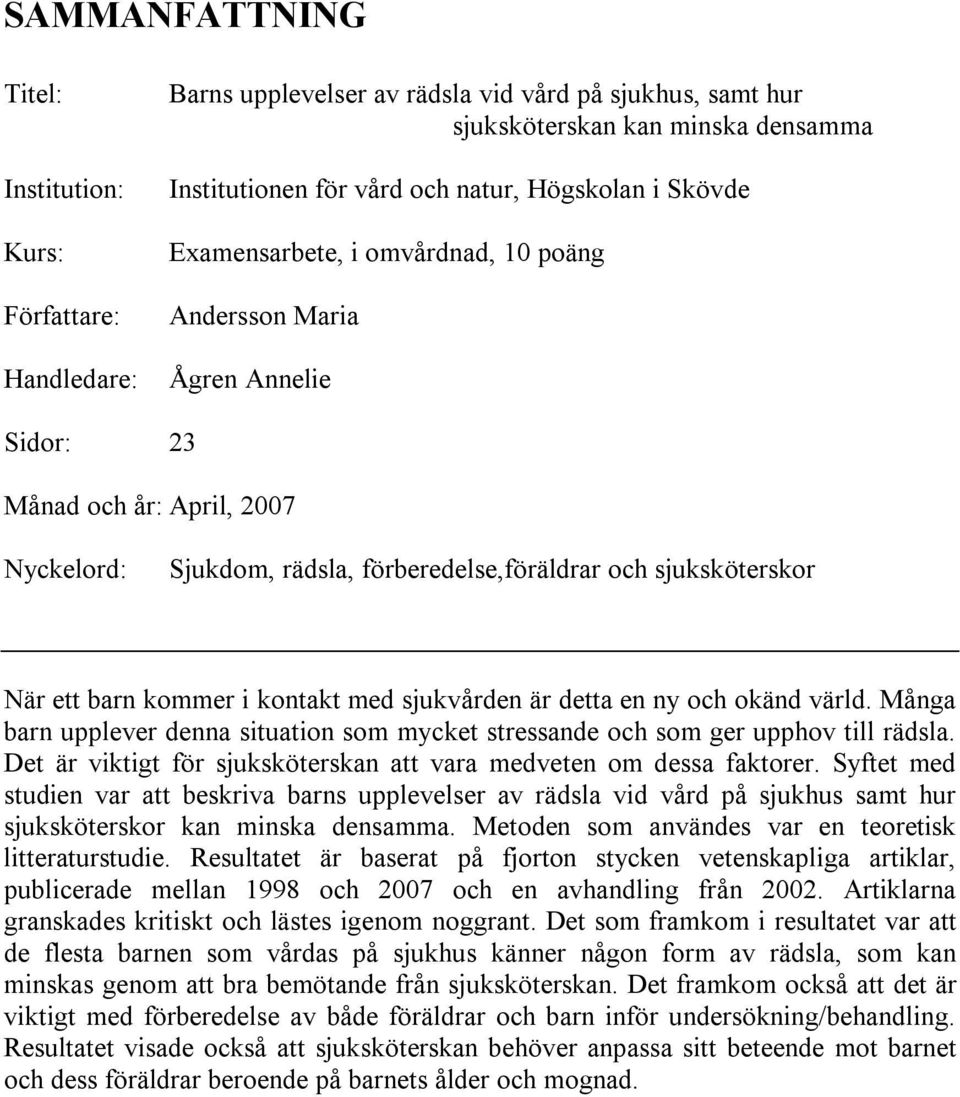 barn kommer i kontakt med sjukvården är detta en ny och okänd värld. Många barn upplever denna situation som mycket stressande och som ger upphov till rädsla.
