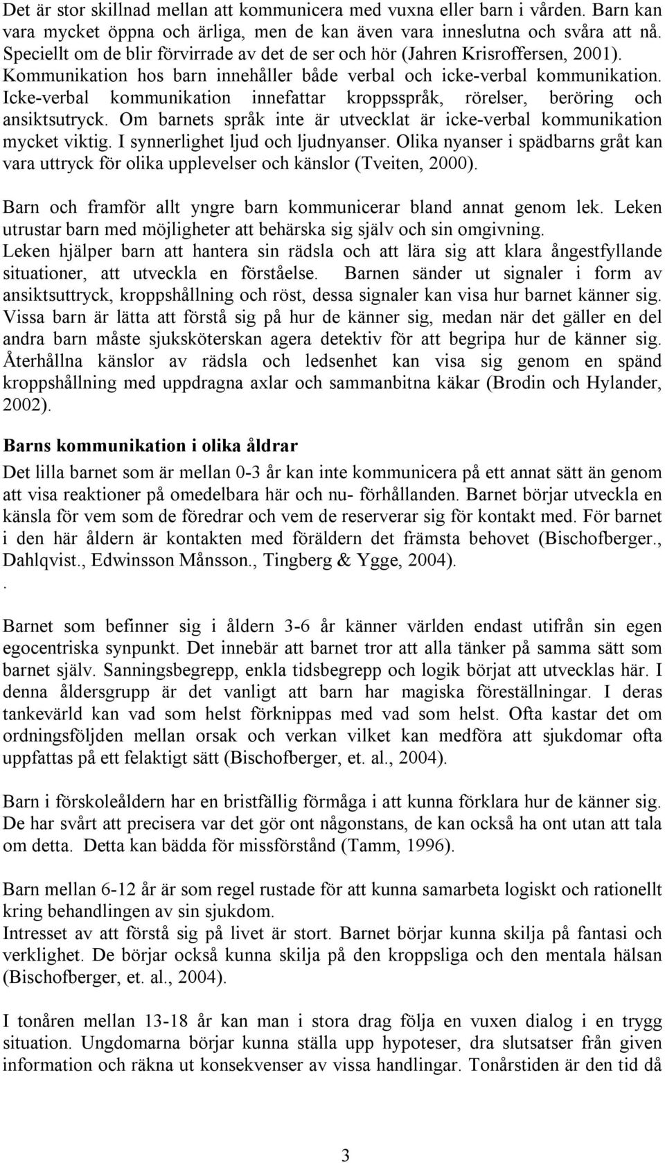 Icke-verbal kommunikation innefattar kroppsspråk, rörelser, beröring och ansiktsutryck. Om barnets språk inte är utvecklat är icke-verbal kommunikation mycket viktig.