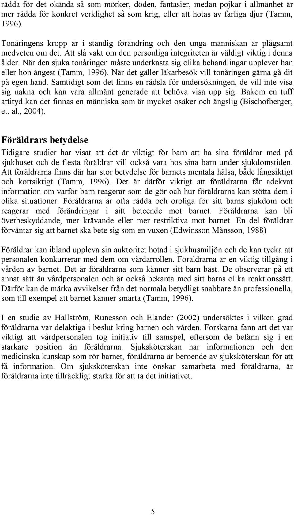 När den sjuka tonåringen måste underkasta sig olika behandlingar upplever han eller hon ångest (Tamm, 1996). När det gäller läkarbesök vill tonåringen gärna gå dit på egen hand.